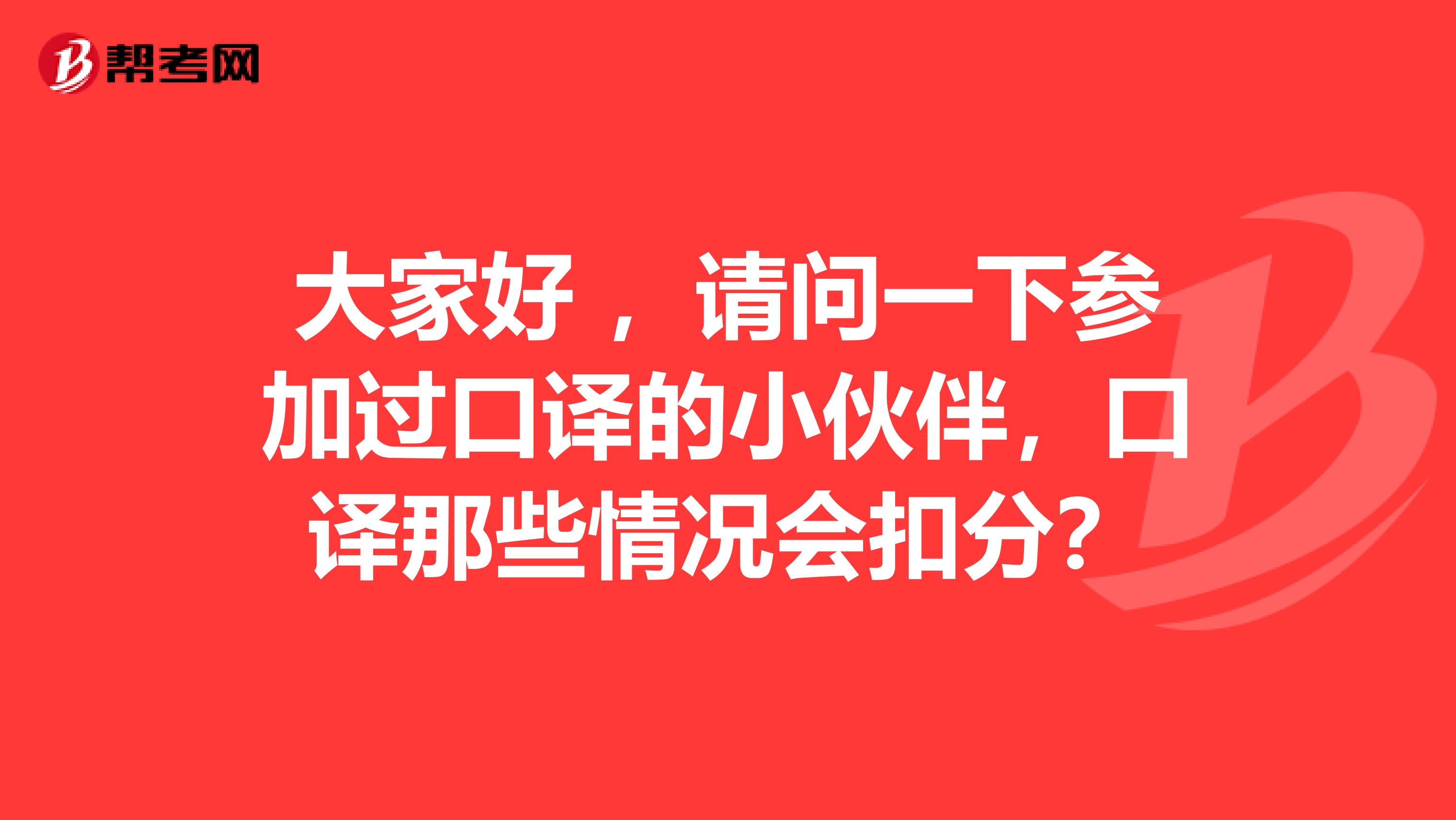 大家好 ,请问一下参加过口译的小伙伴,口译那些情况会扣分?