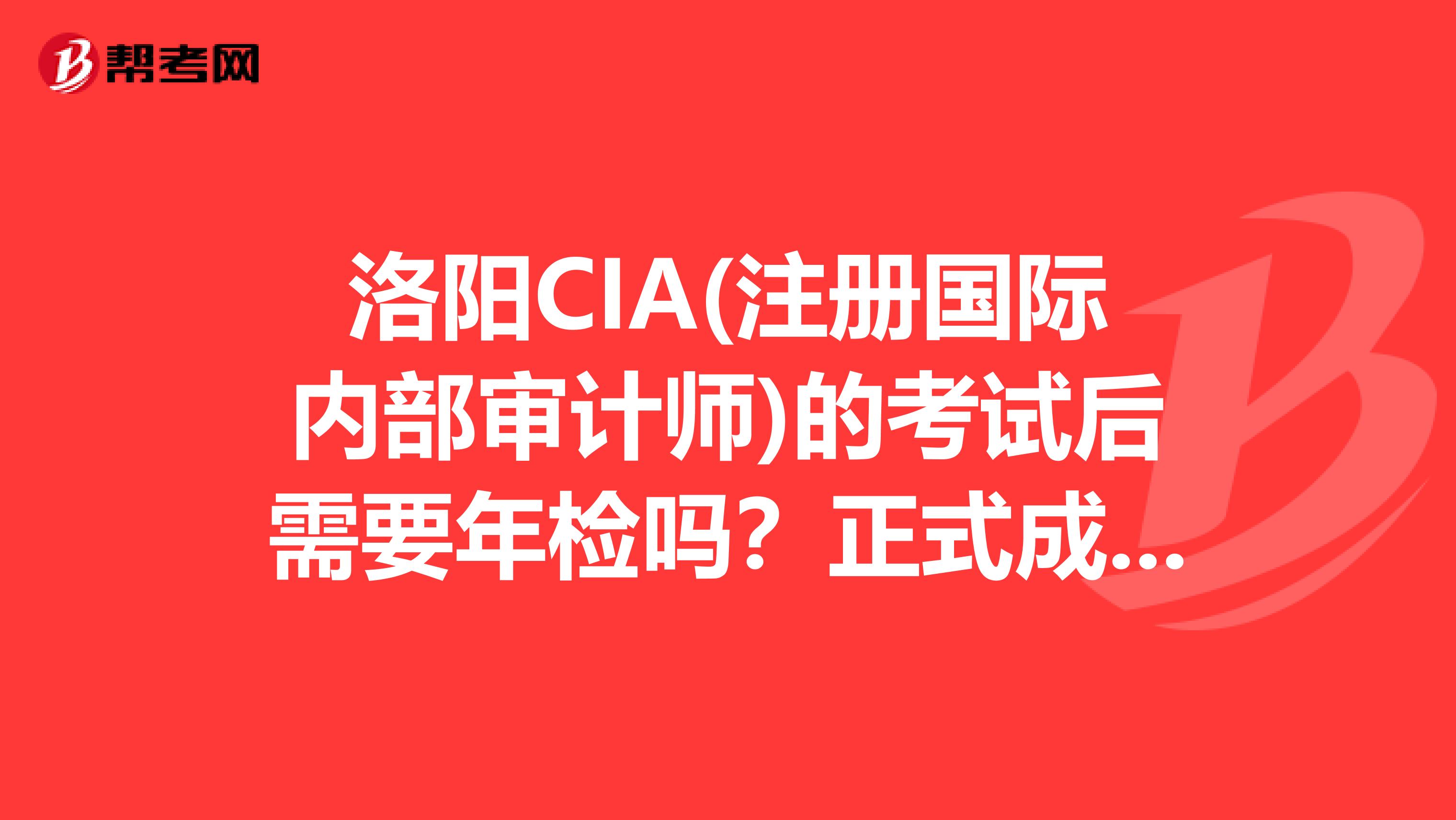 洛陽CIA(注冊國際內部審計師)的考試后需要年檢嗎？正式成績是什么時候出？