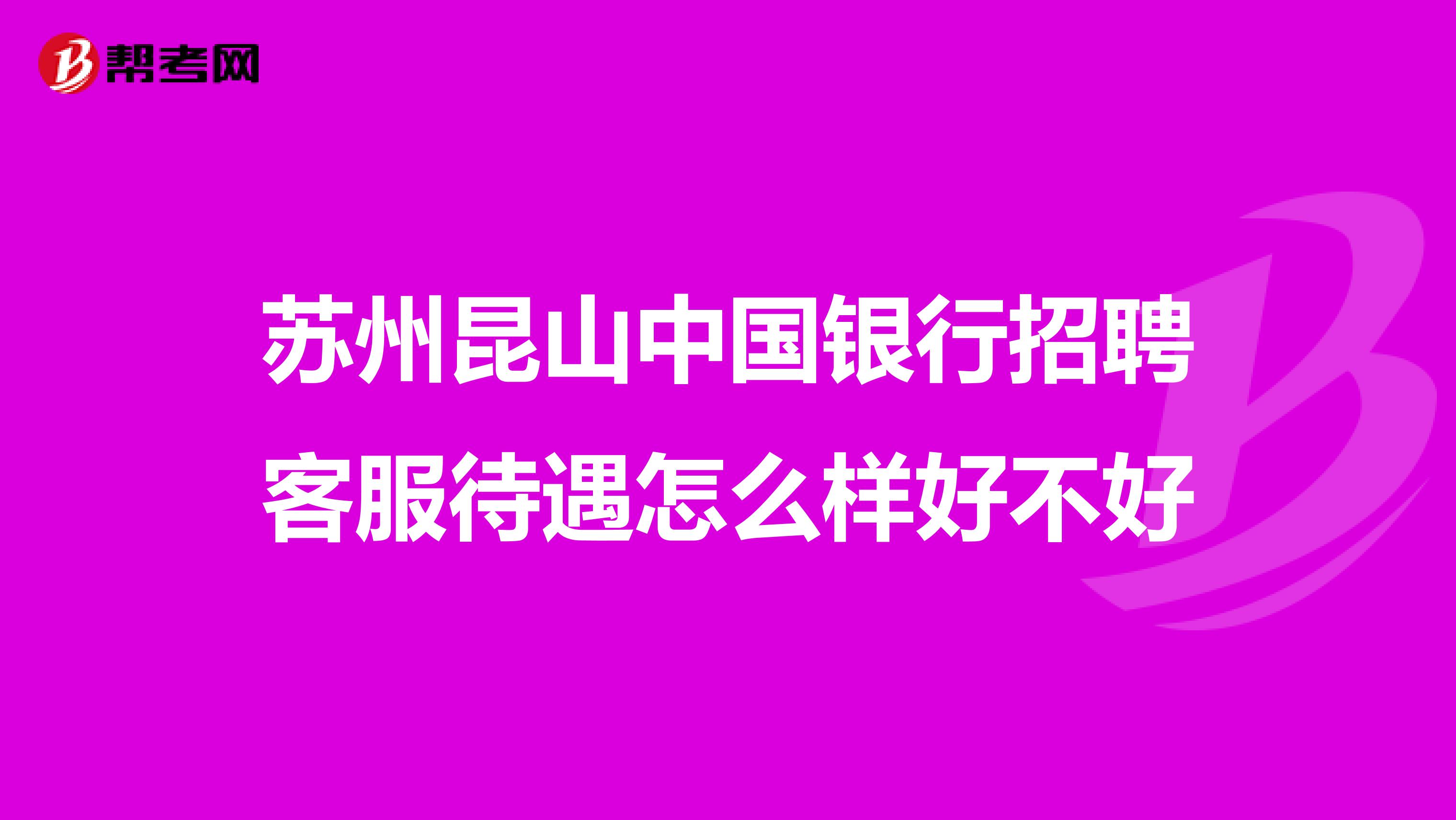 苏州昆山中国银行招聘客服待遇怎么样好不好