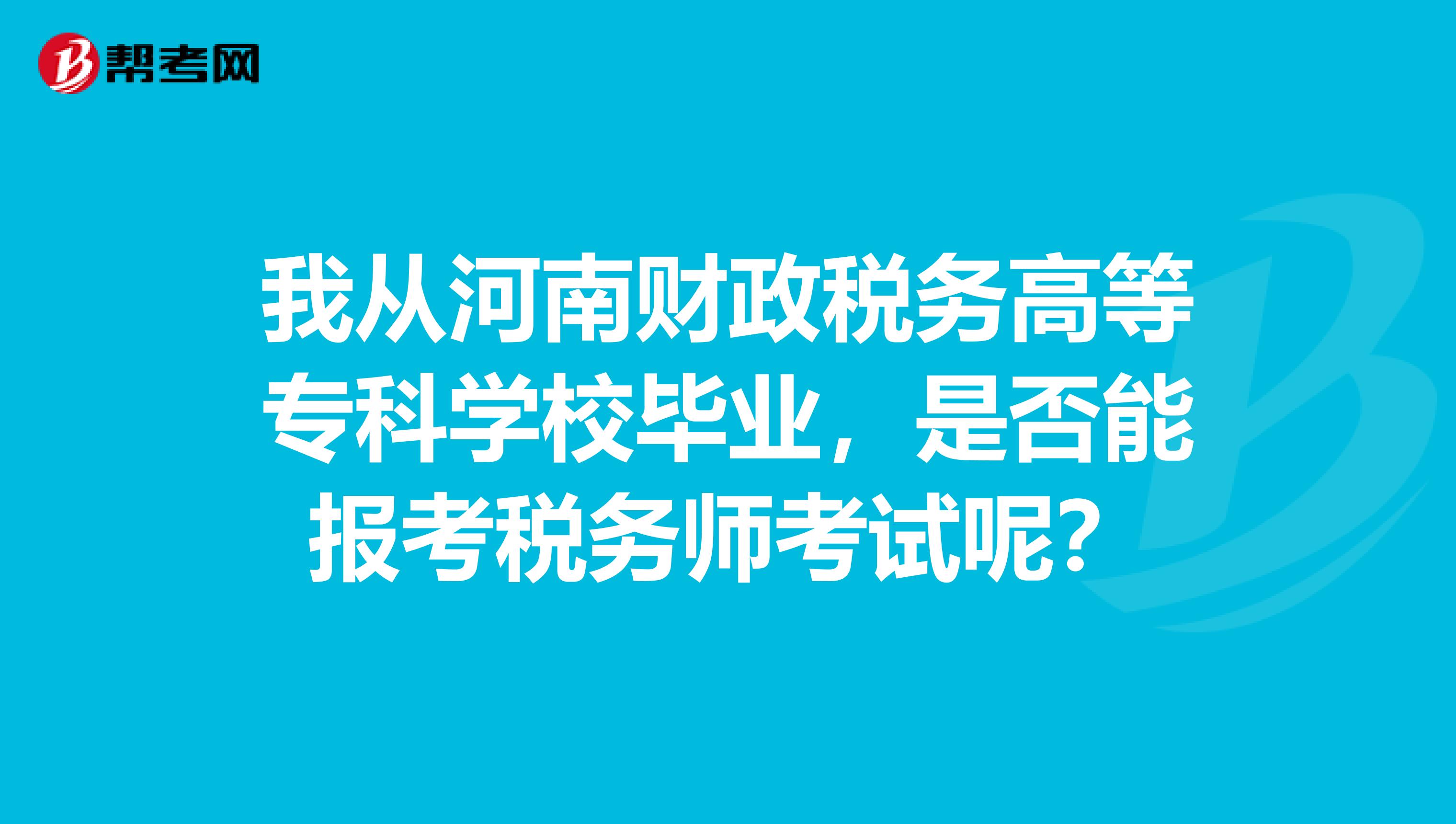 我从河南财政税务高等专科学校毕业,是否能报考税务师考试呢?