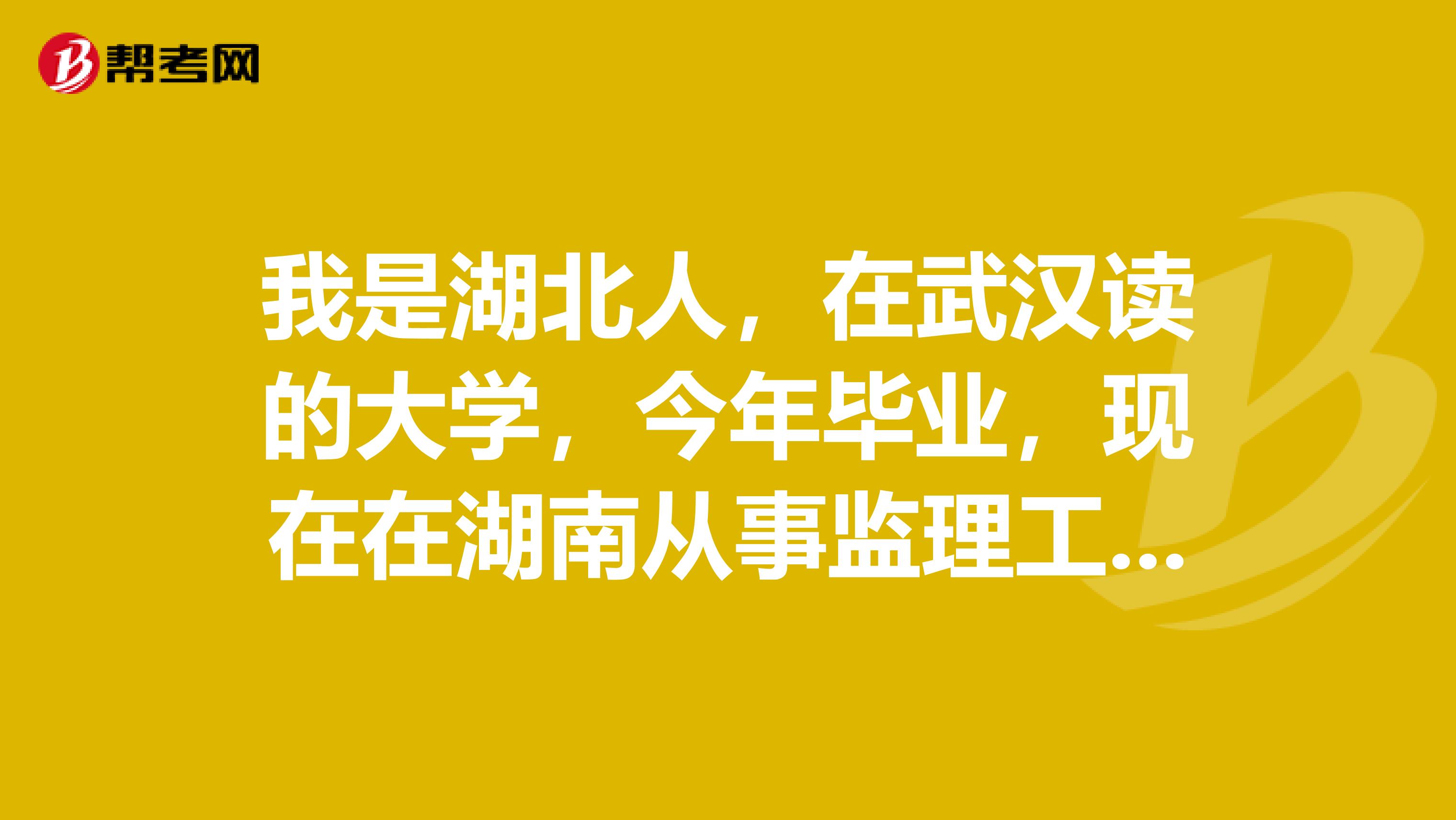 我是湖北人，在武汉读的大学，今年毕业，现在在湖南从事监理工作，湖北和湖南 交通部的监理员培训证在哪考？