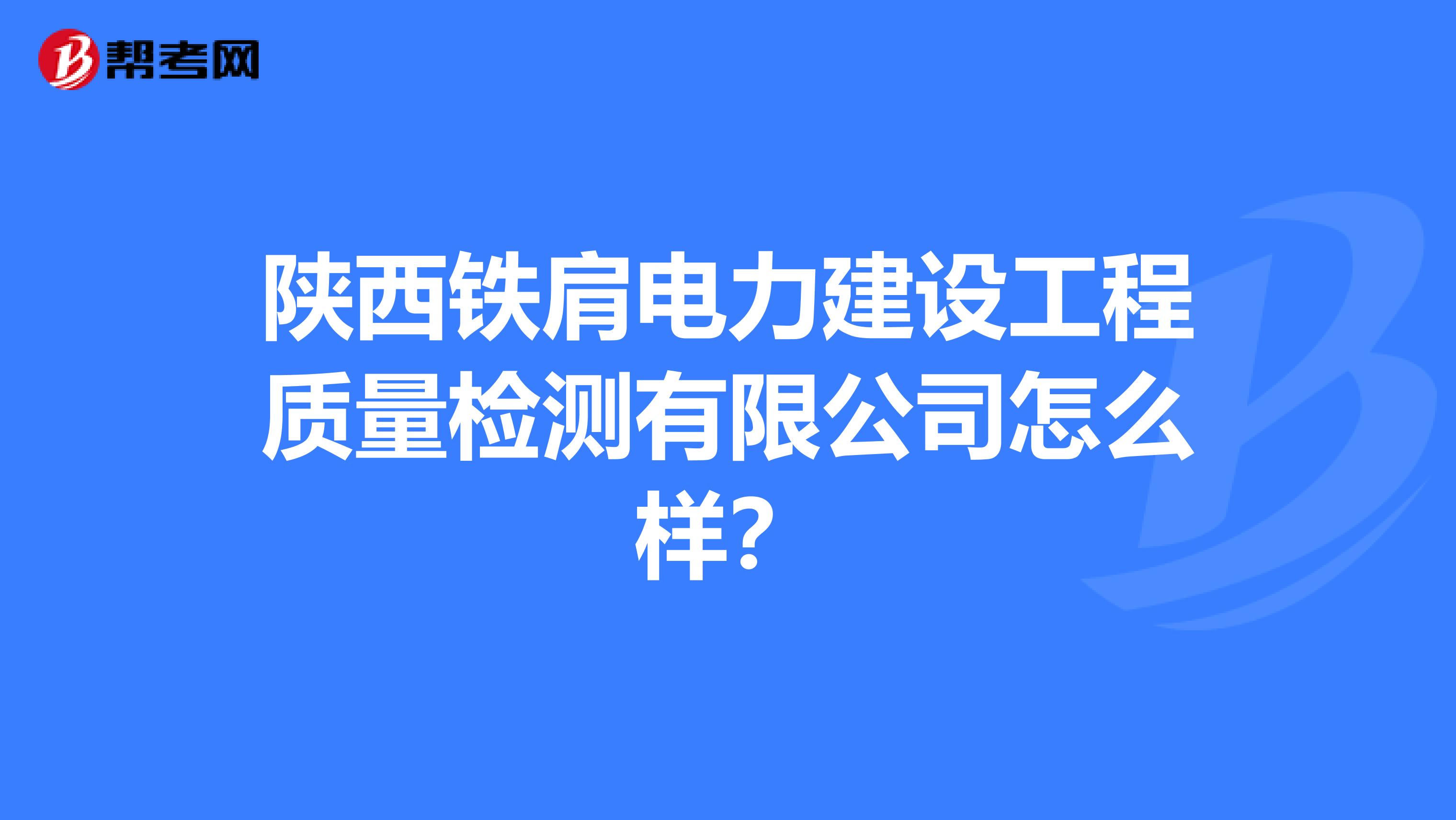 陕西铁肩电力建设工程质量检测有限公司怎么样？