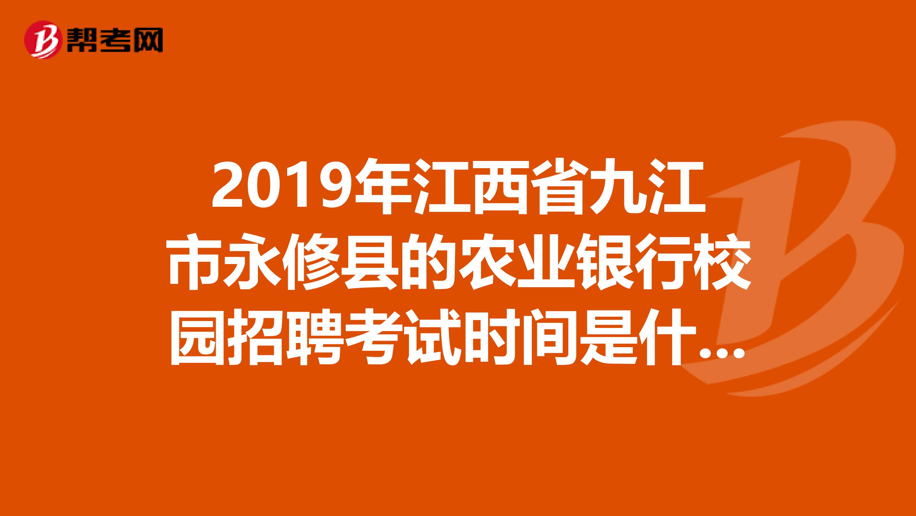 2019年江西省九江市永修县的农业银行校园招聘考试时间是什么时候