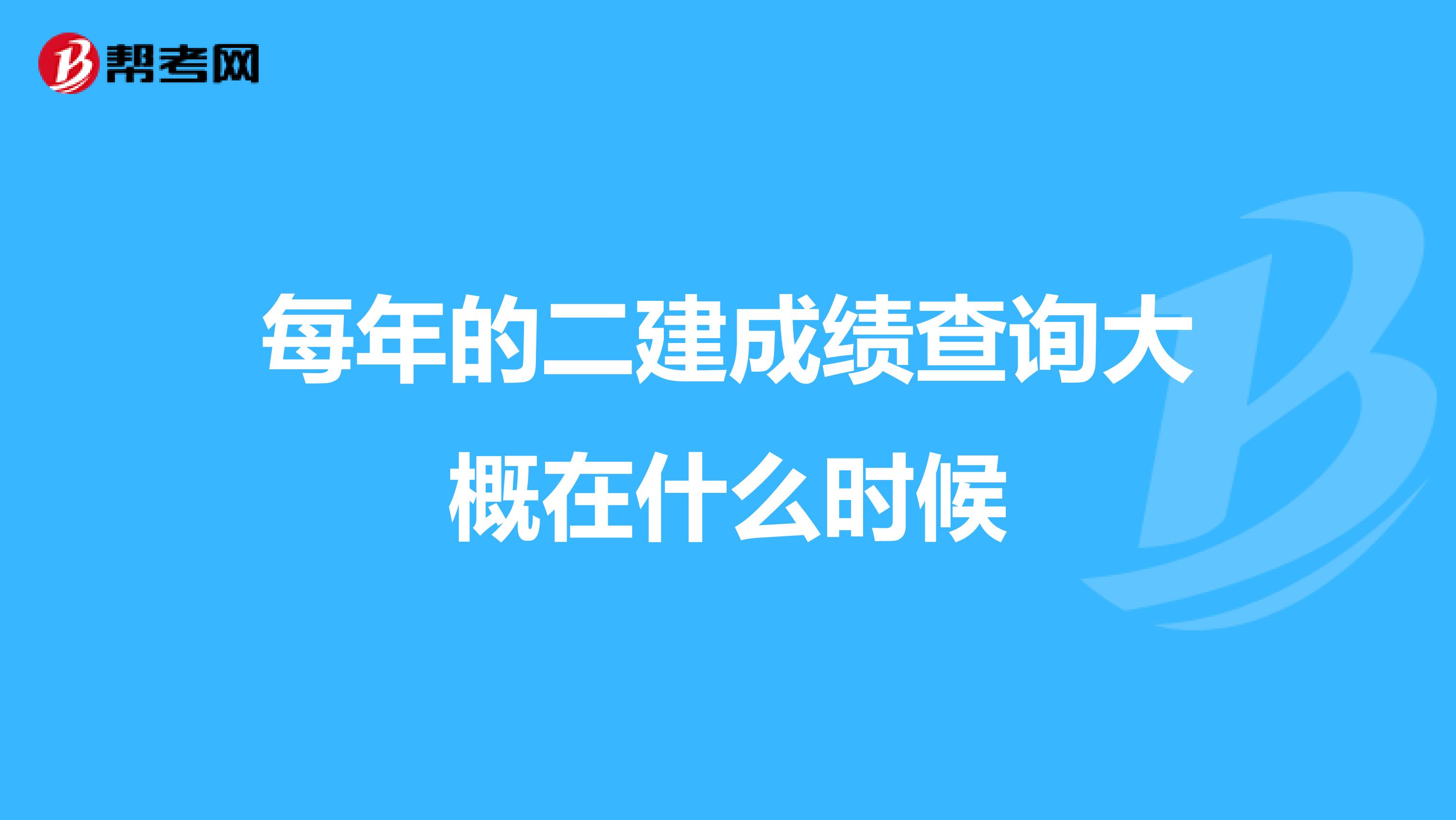 每年的二建成绩查询大概在什么时候