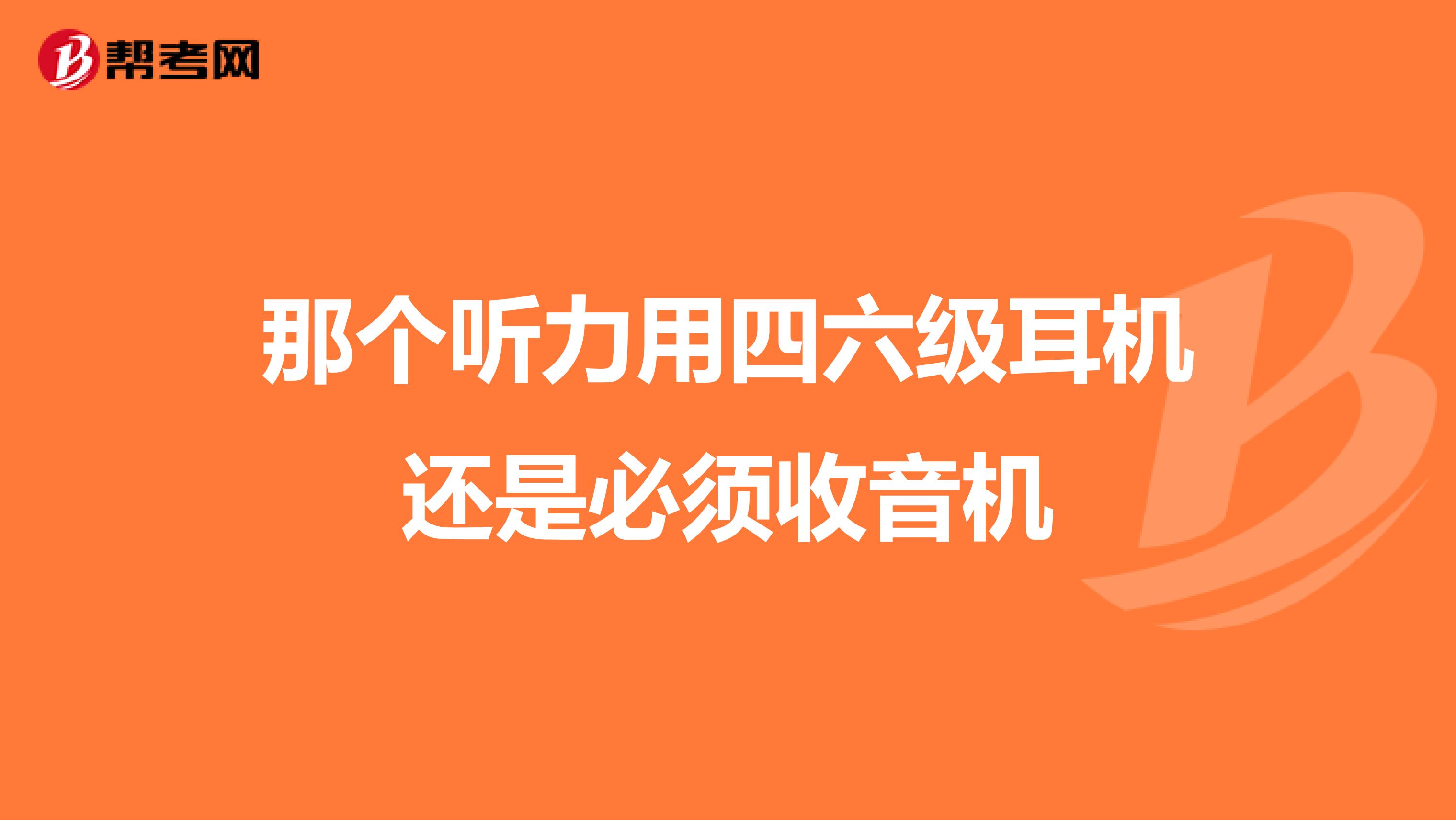 那个听力用四六级耳机还是必须收音机