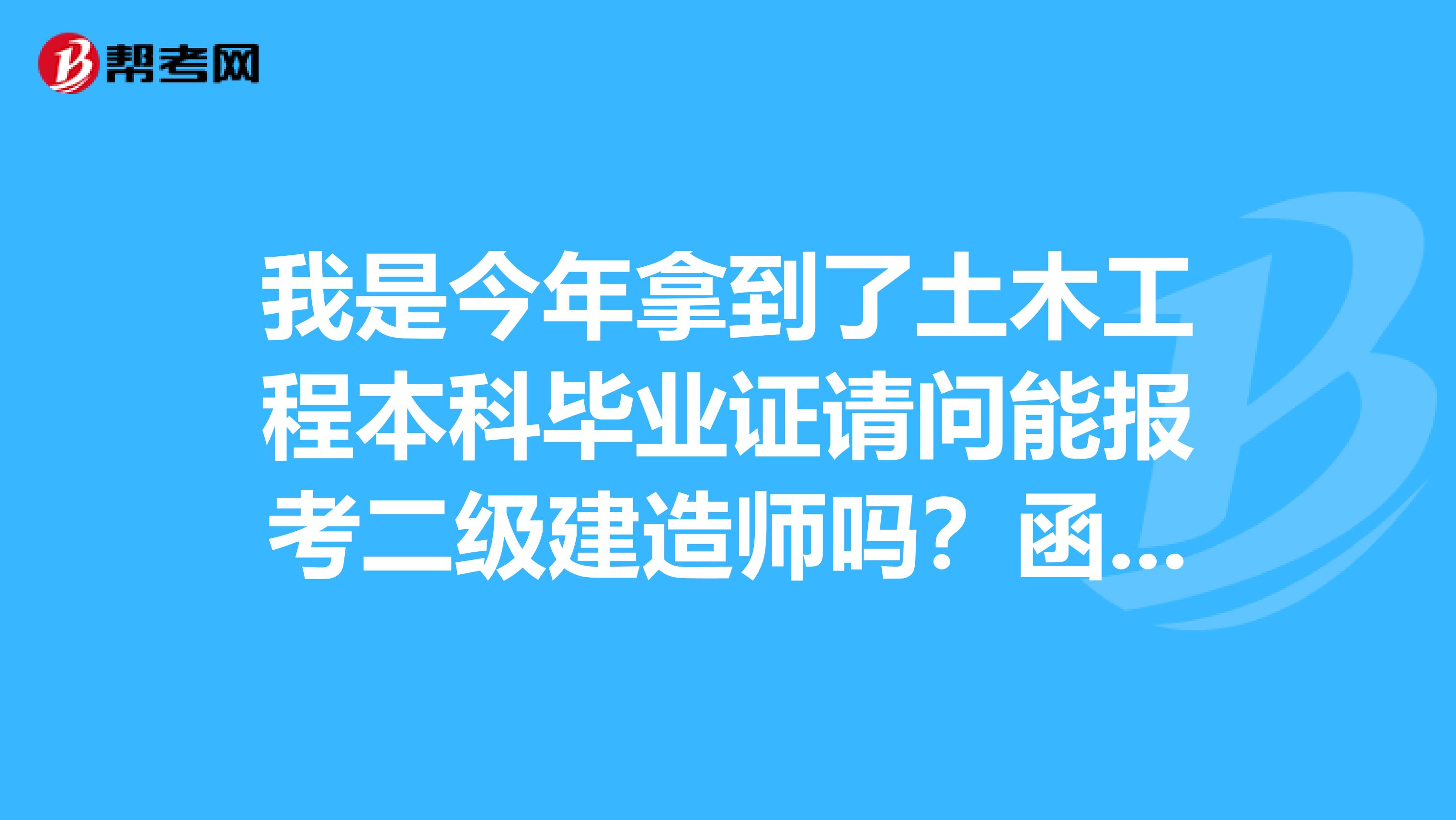 我是今年拿到了土木工程本科毕业证请问能报考二级建造师吗？函授的