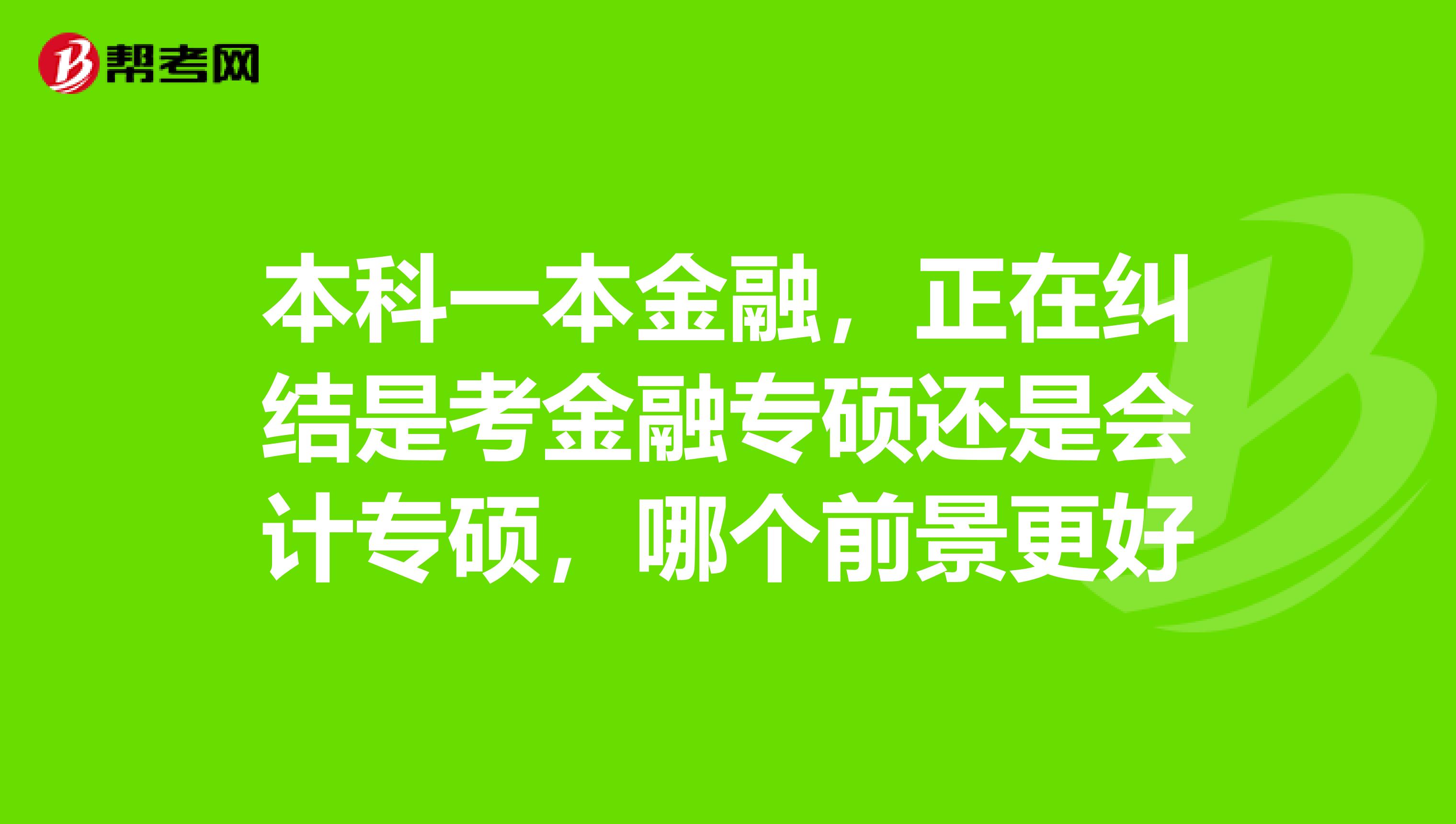 本科一本金融,正在纠结是考金融专硕还是会计专硕,哪个前景更好