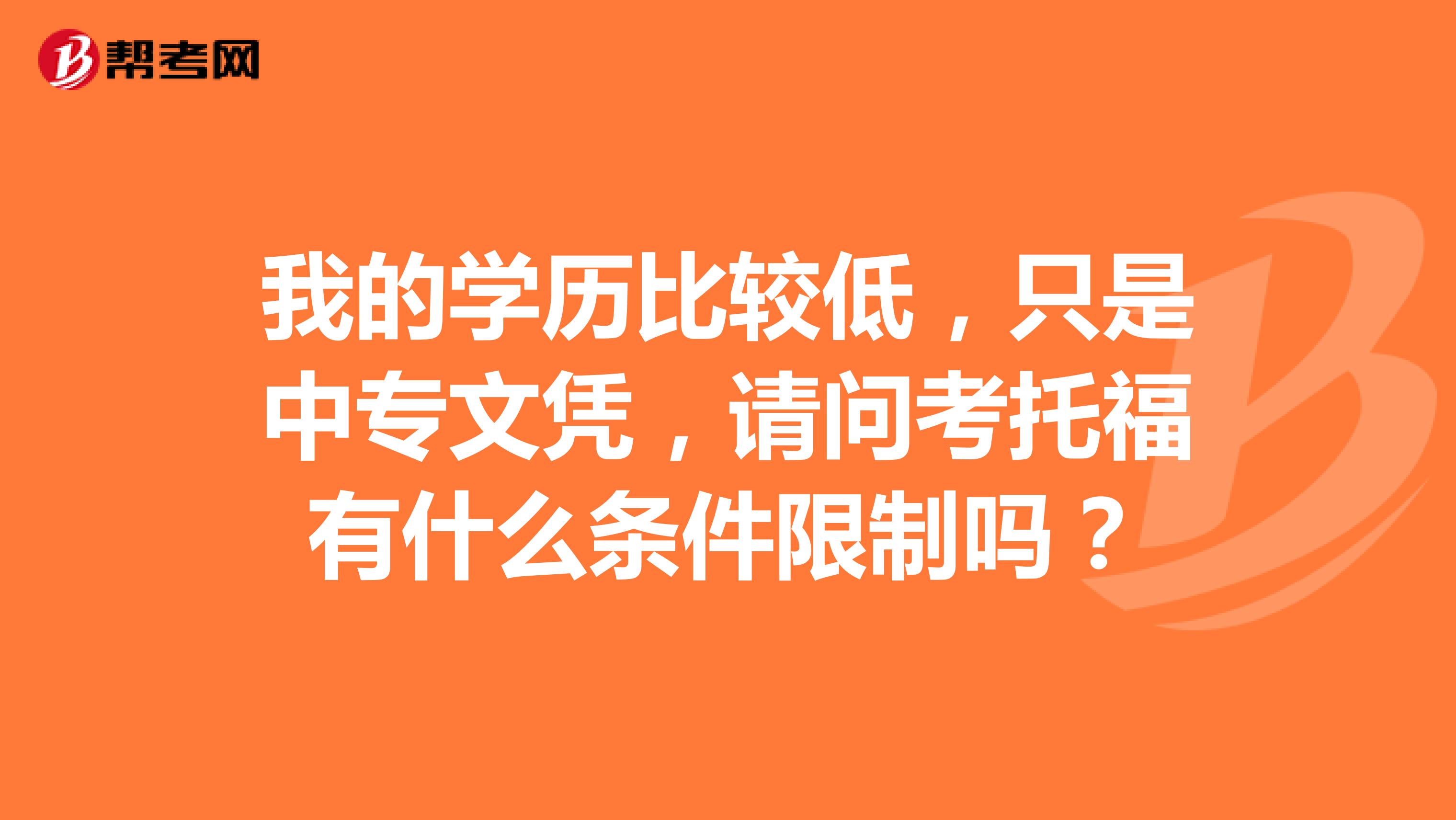 我的學(xué)歷比較低，只是中專文憑，請(qǐng)問考托福有什么條件限制嗎？