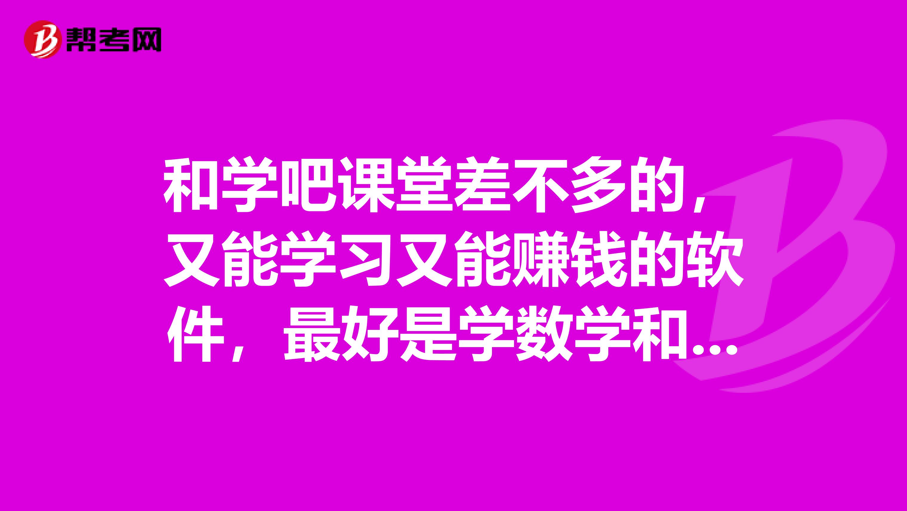 和学吧课堂差不多的，又能学习又能赚钱的软件，最好是学数学和英语的