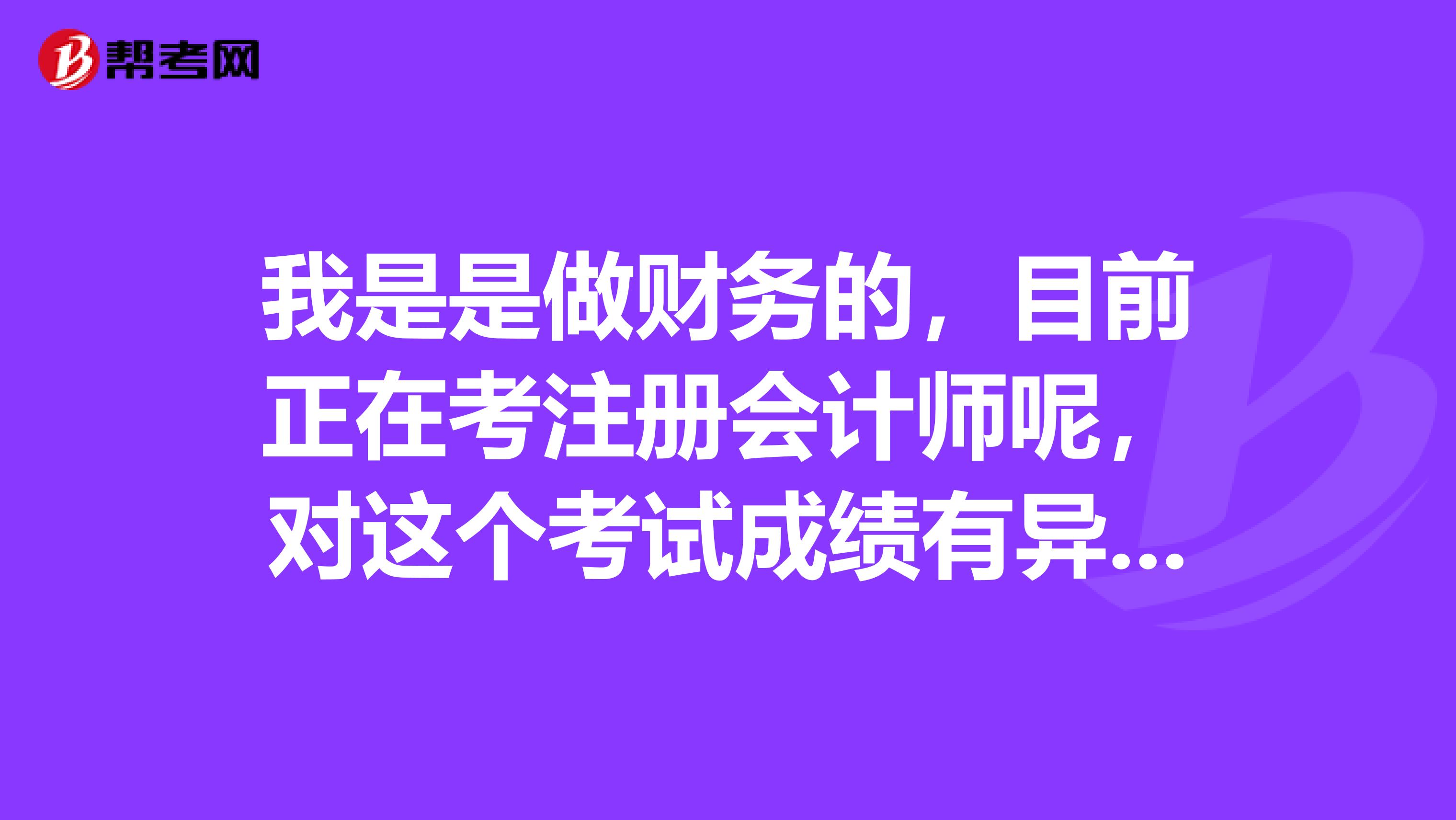 我是是做財務的，目前正在考注冊會計師呢，對這個考試成績有異議應該怎么復核呢？