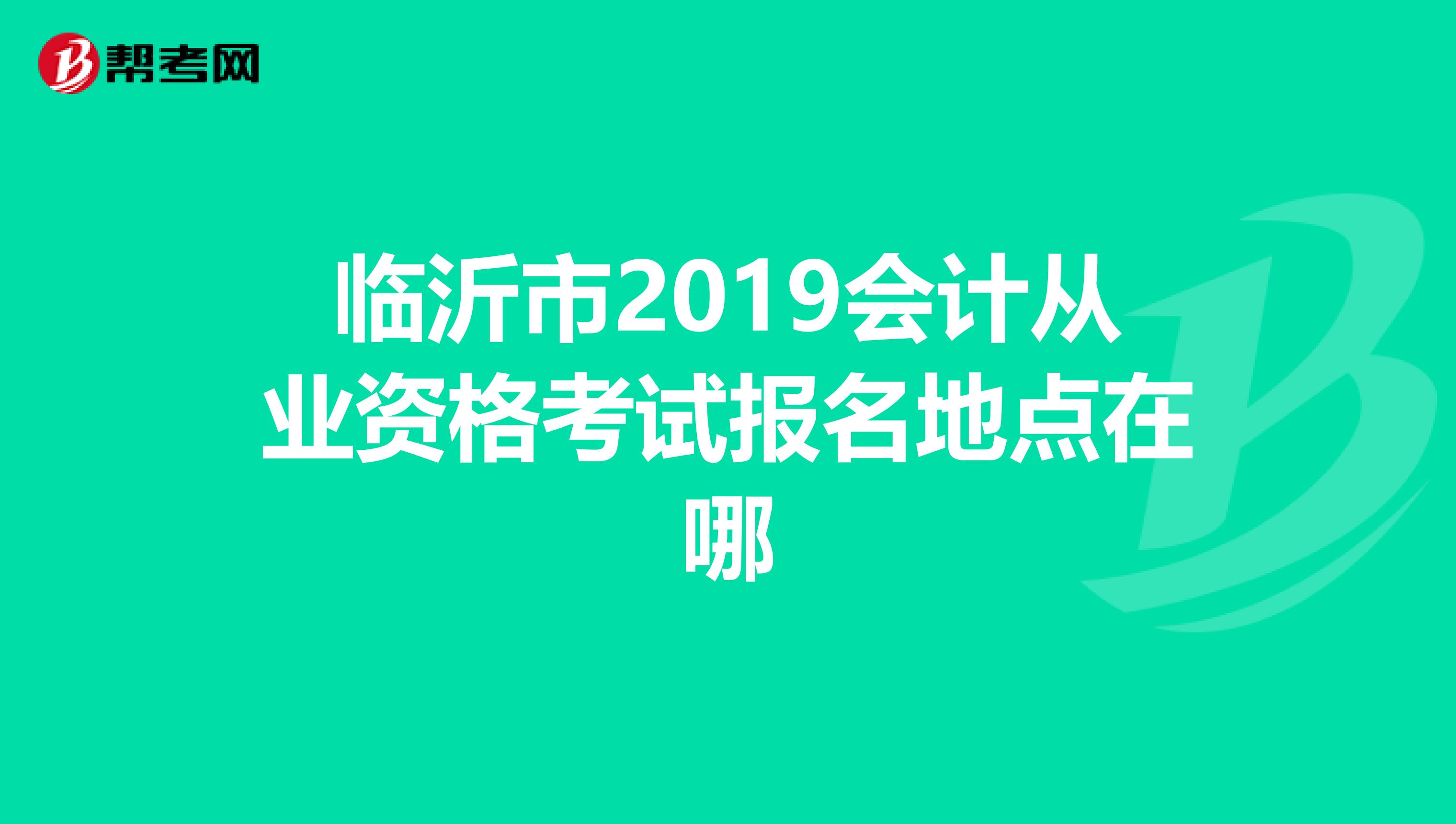 临沂市2019会计从业资格考试报名地点在哪