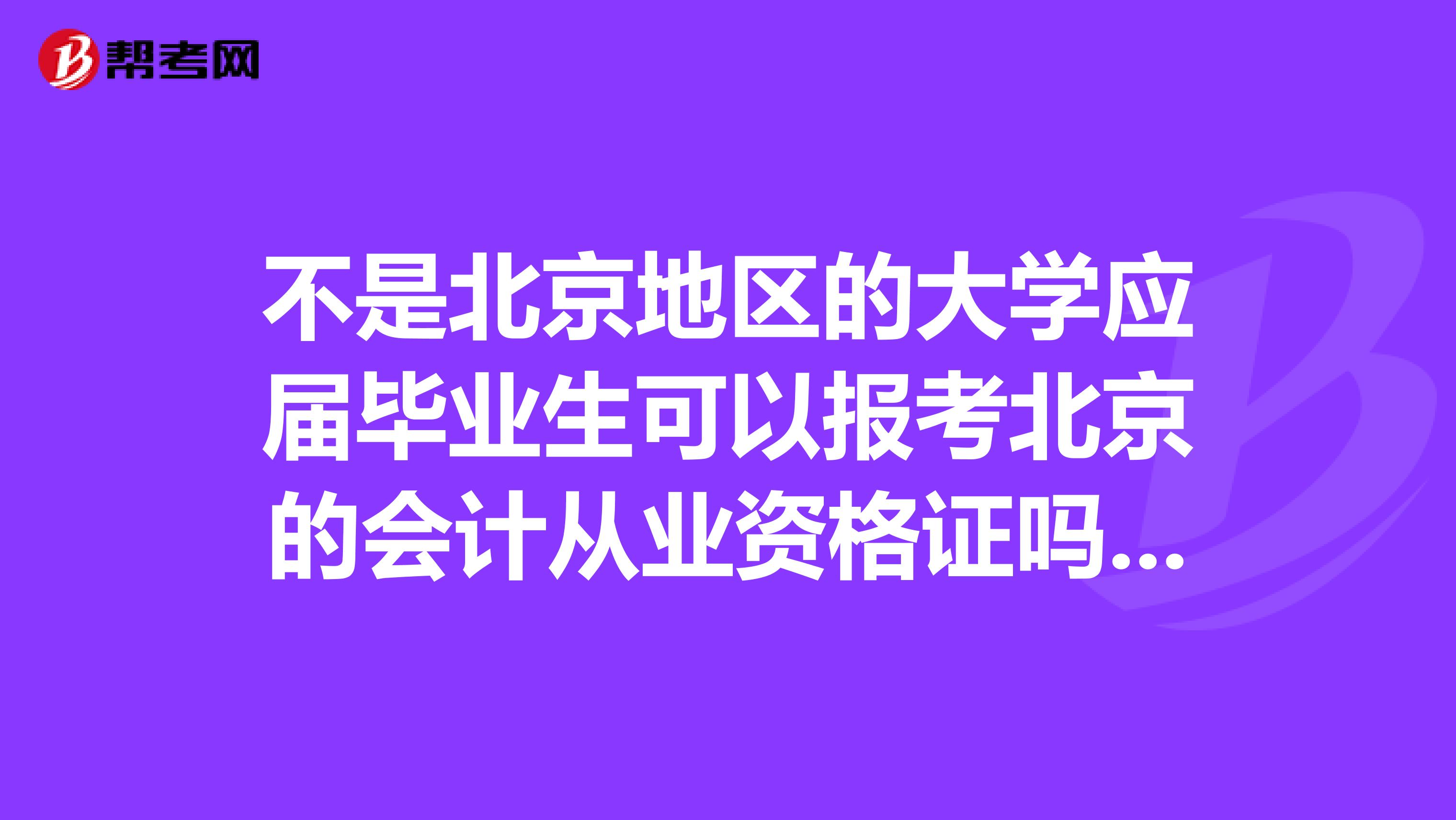 不是北京地区的大学应届毕业生可以报考北京的会计从业资格证吗本人会计专业今年毕业，是不是可以只考一