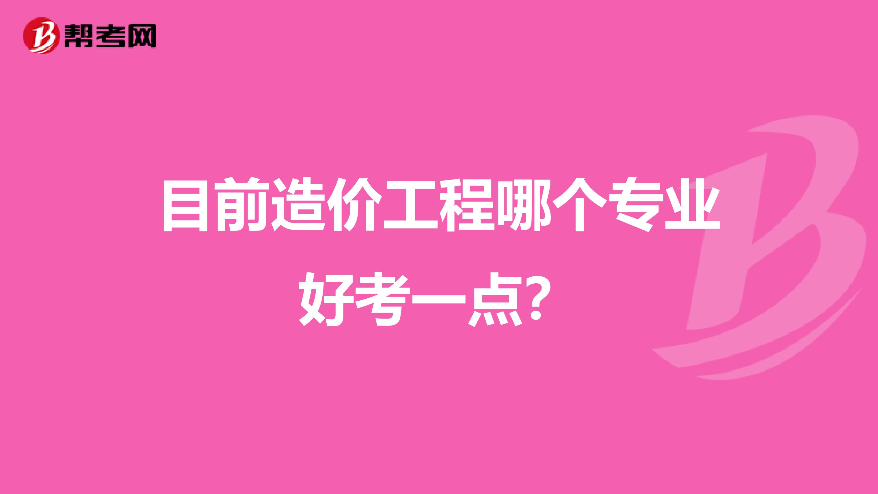 目前造价工程哪个专业好考一点？