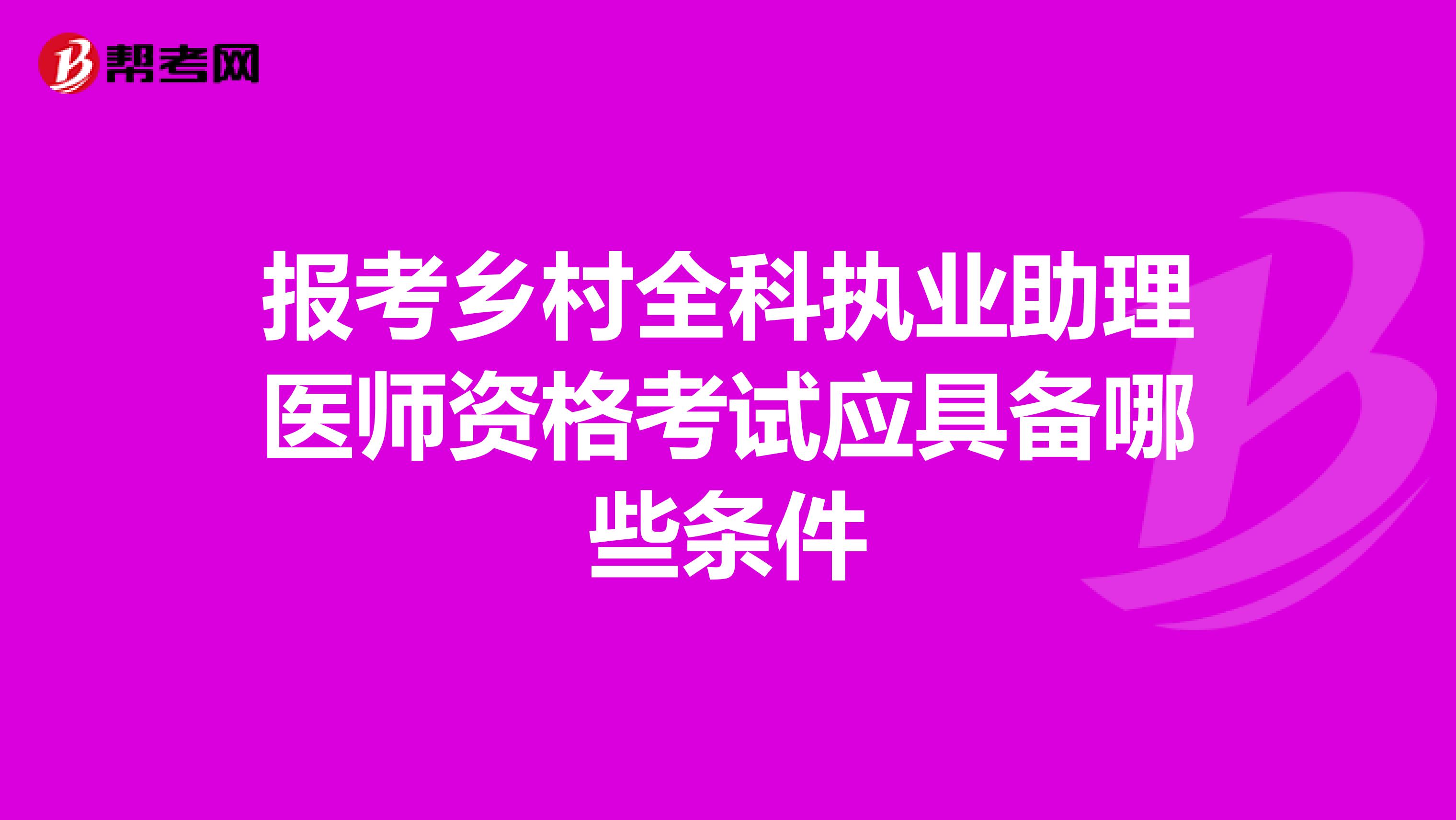 报考乡村全科执业助理医师资格考试应具备哪些条件