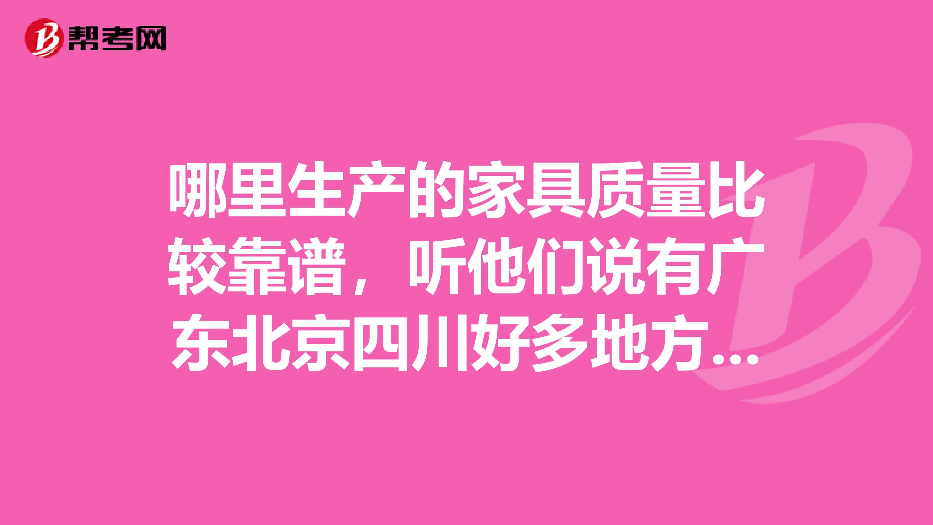 哪里生产的家具质量比较靠谱，听他们说有广东北京四川好多地方呢，质量都怎么样啊