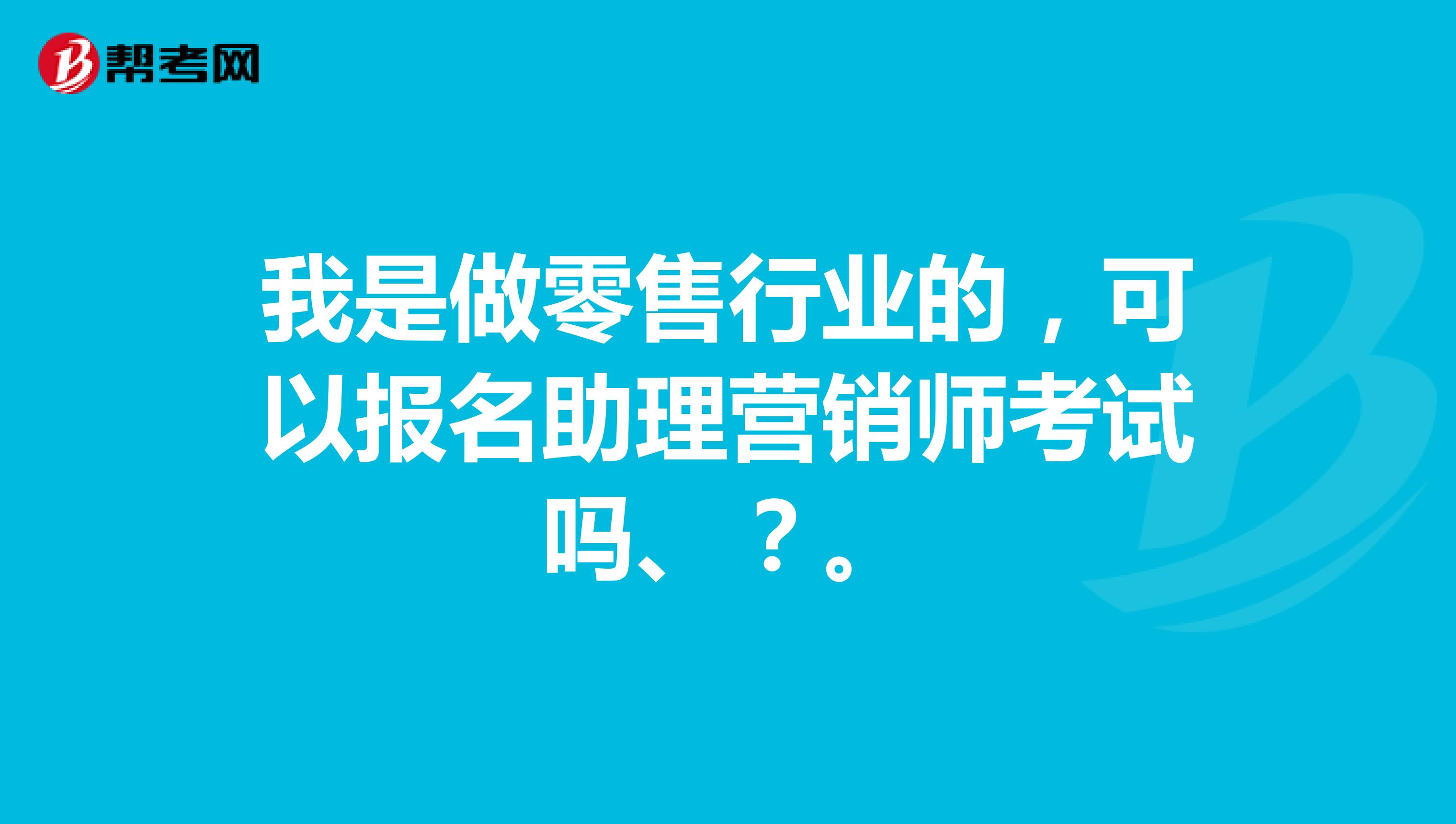 我是做零售行业的,可以报名助理营销师考试吗、?。