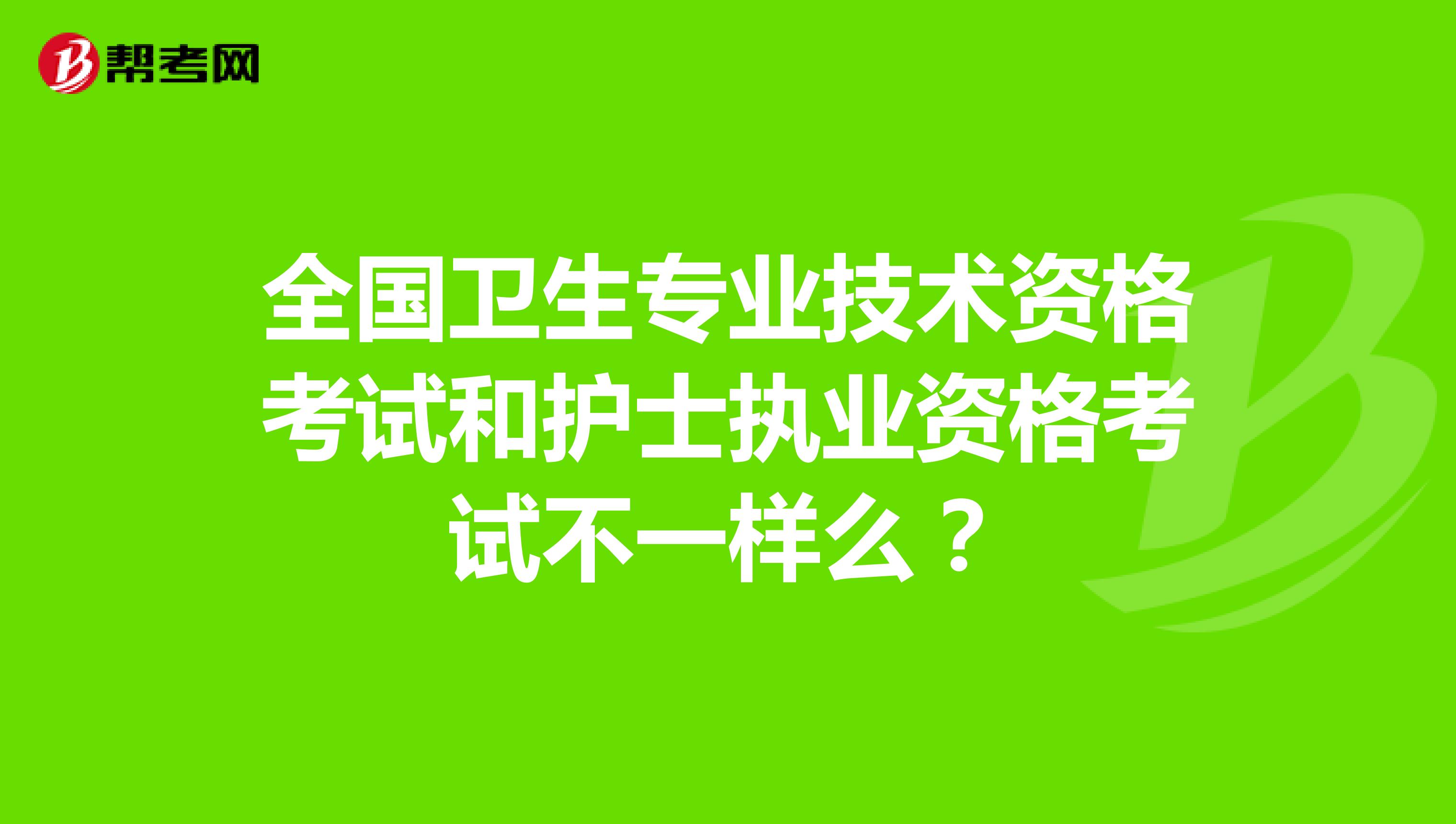 全国卫生专业技术资格考试和护士执业资格考试不一样么?