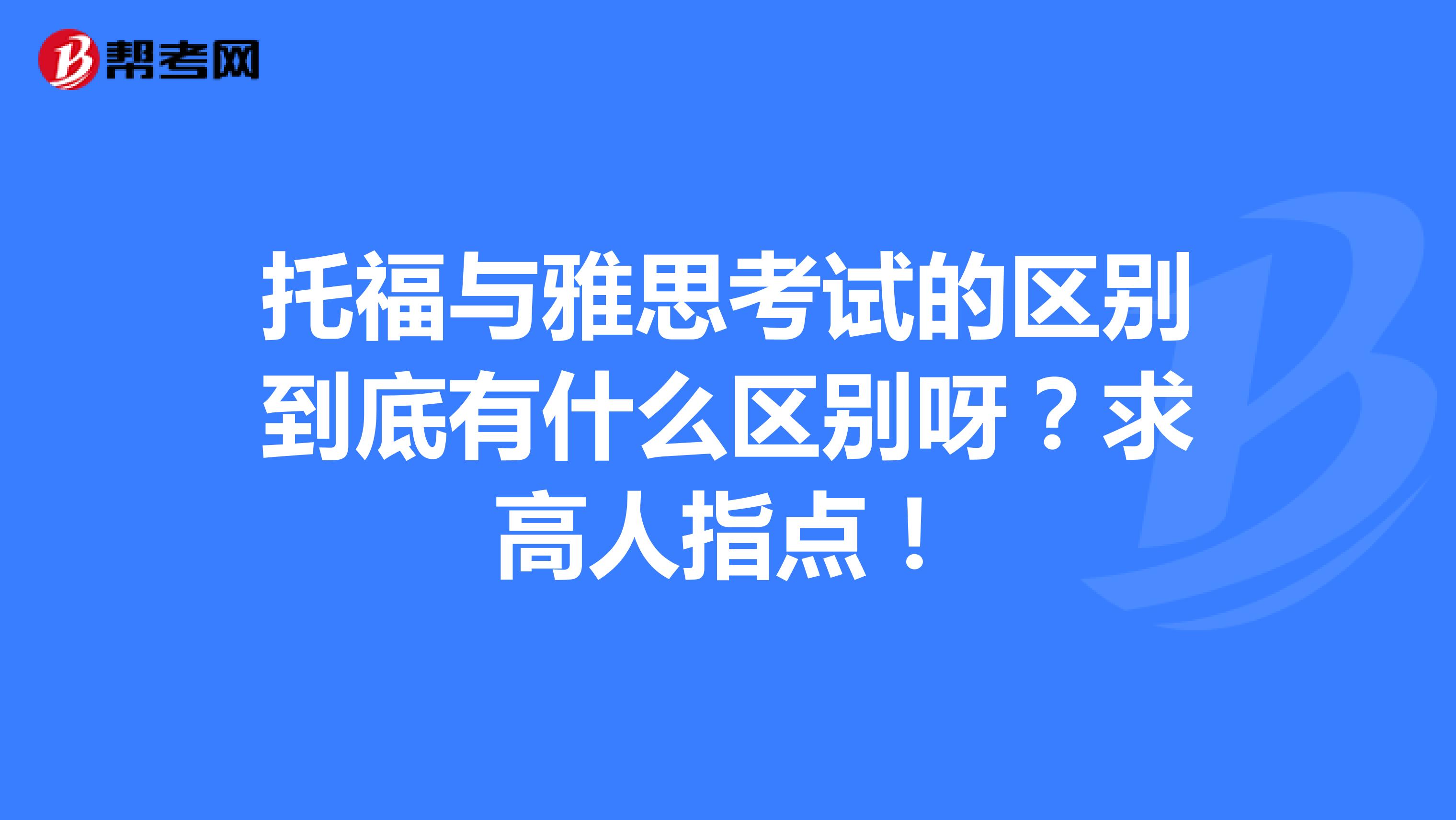 托福与雅思考试的区别到底有什么区别呀?求高人指点!