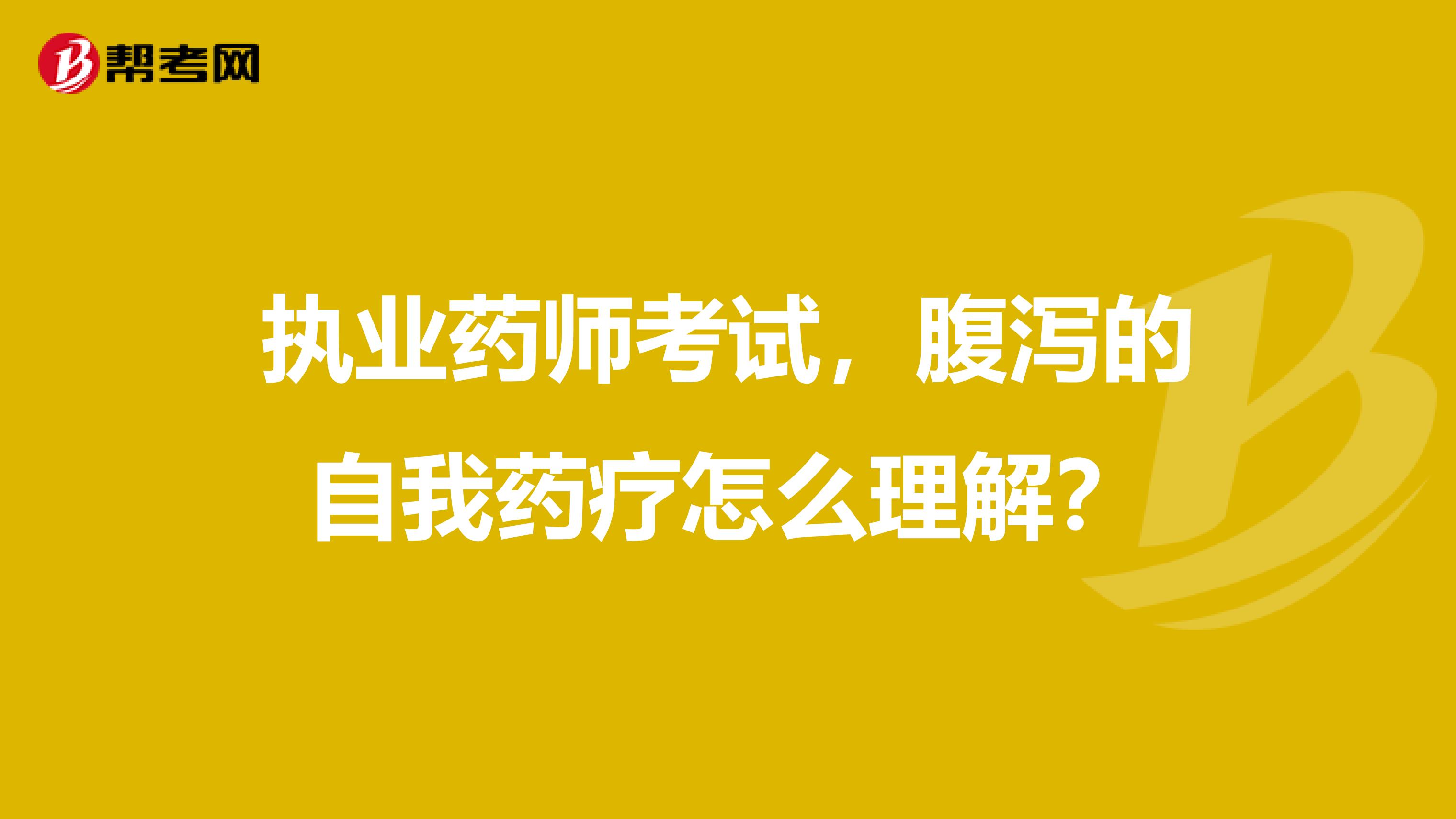 执业药师考试，腹泻的自我药疗怎么理解？