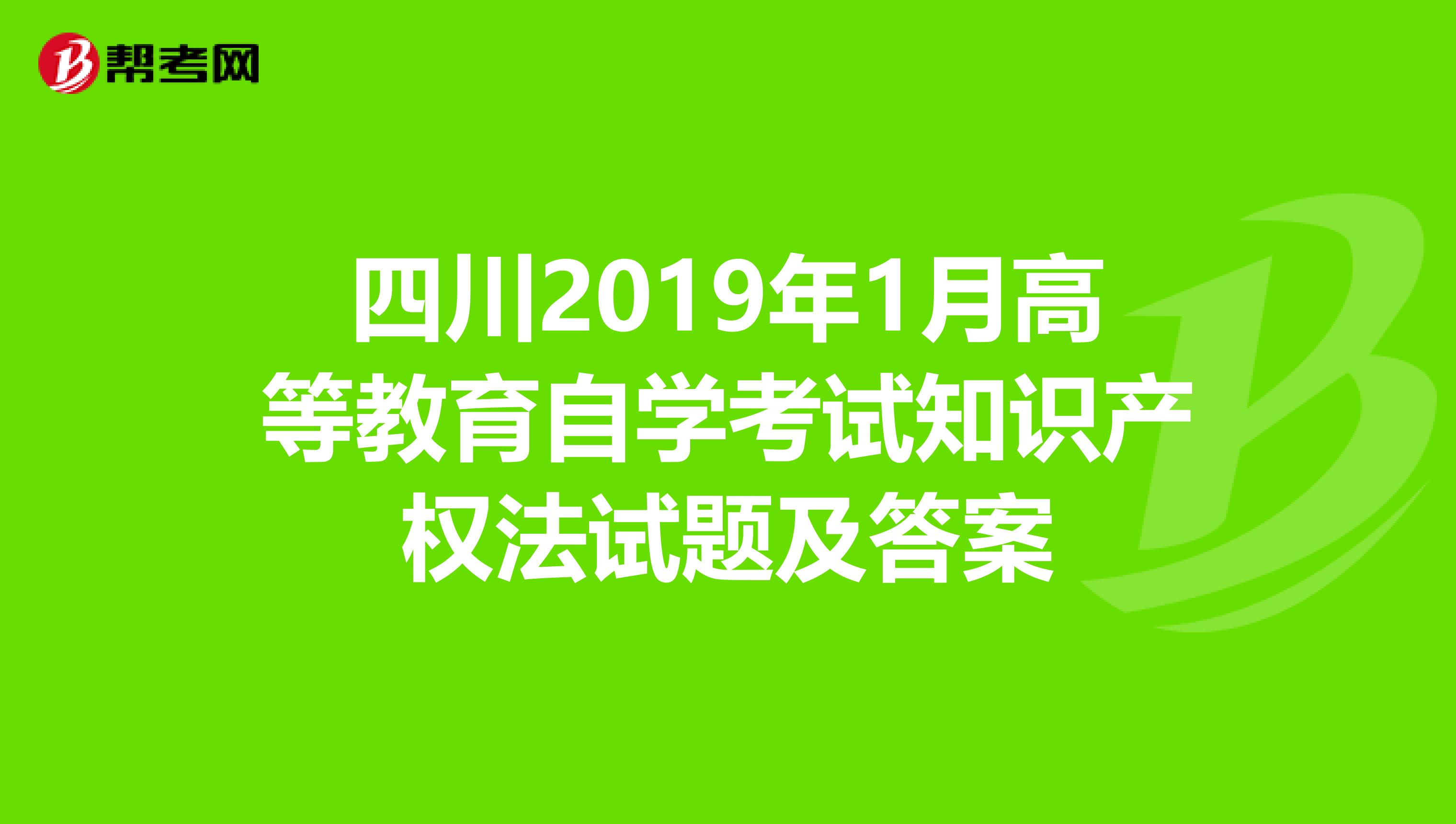 四川2019年1月高等教育自学考试知识产权法试题及答案