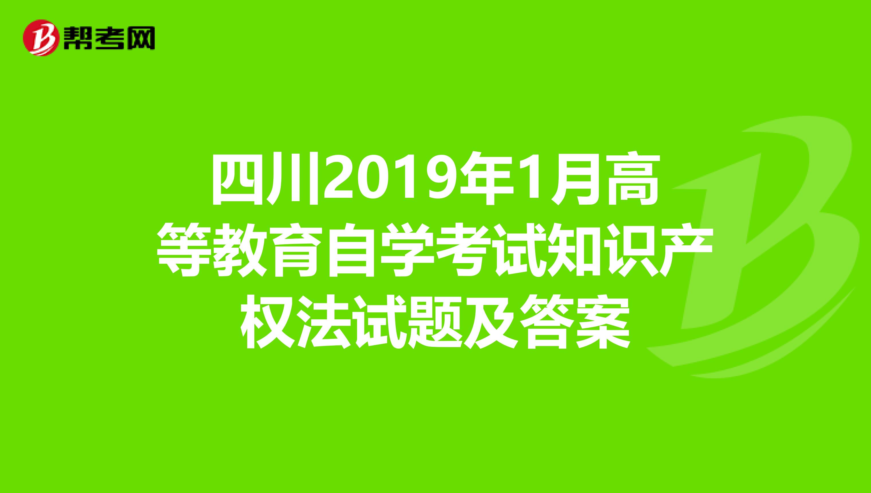 四川2019年1月高等教育自学考试知识产权法试题及答案