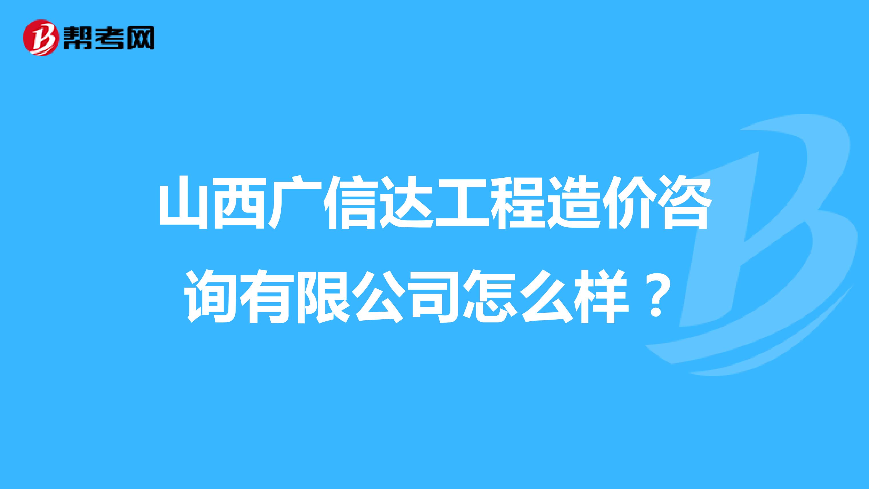 山西广信达工程造价咨询有限公司怎么样?