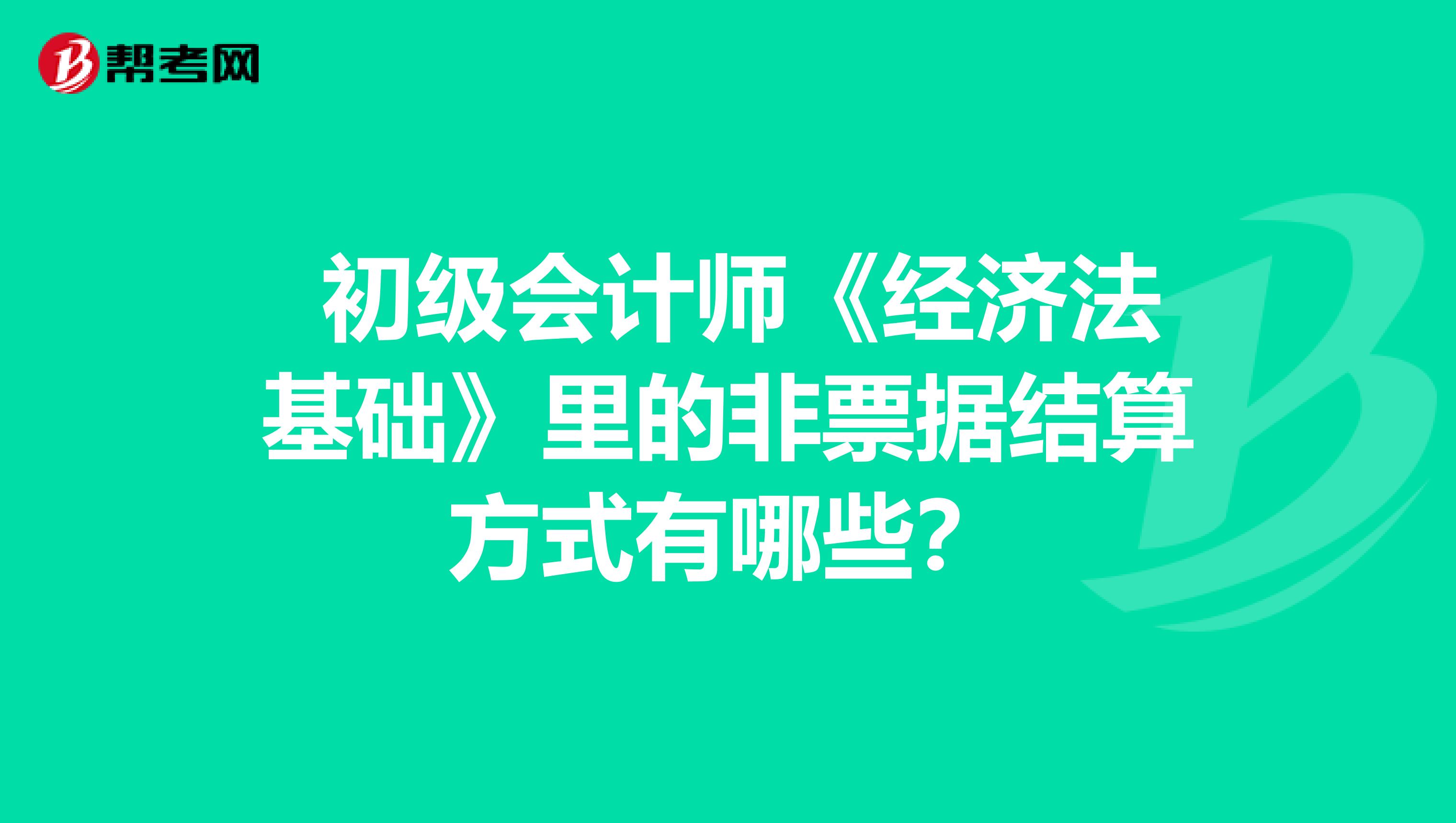  初级会计师《经济法基础》里的非票据结算方式有哪些？