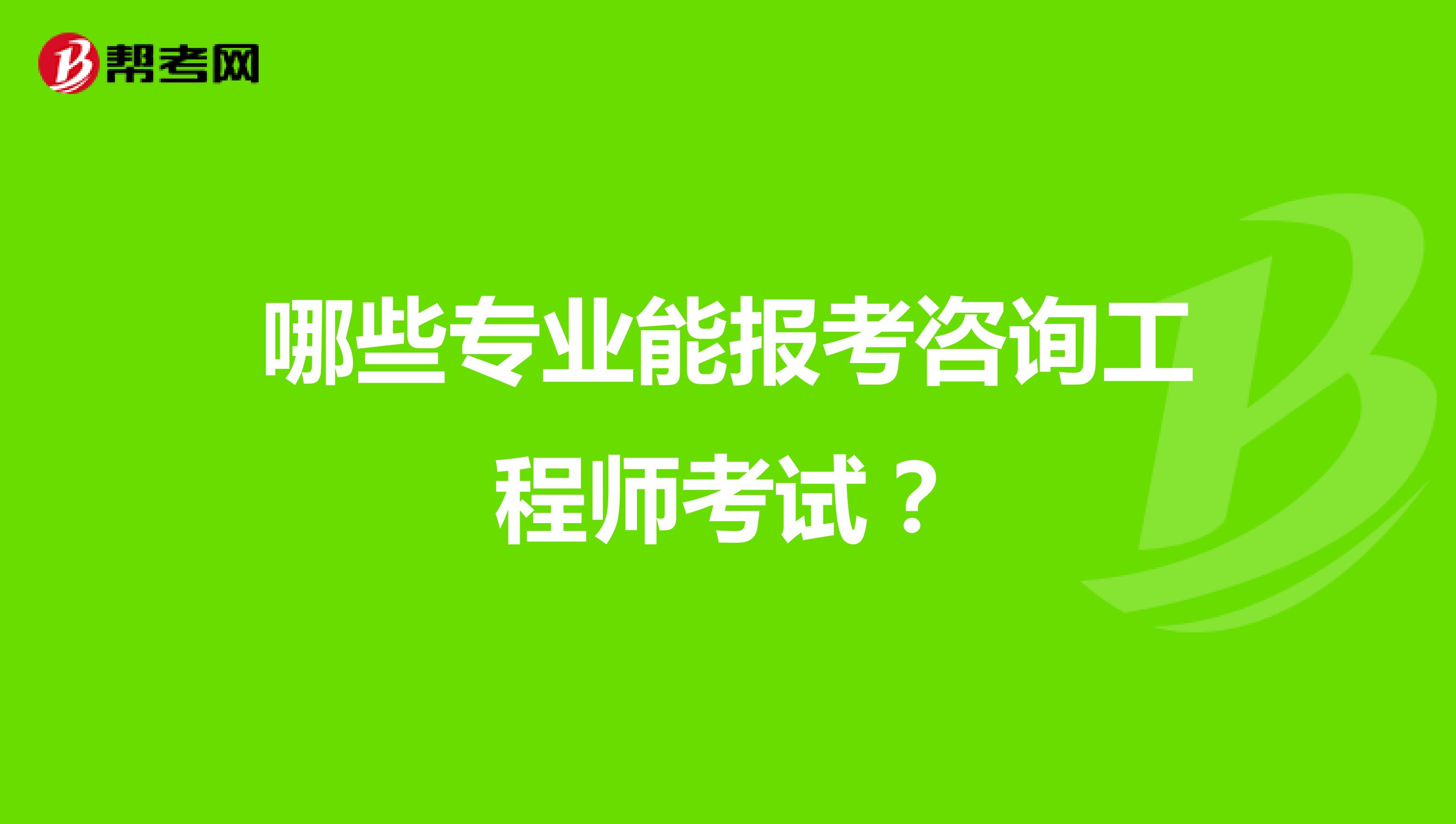 哪些专业能报考咨询工程师考试?