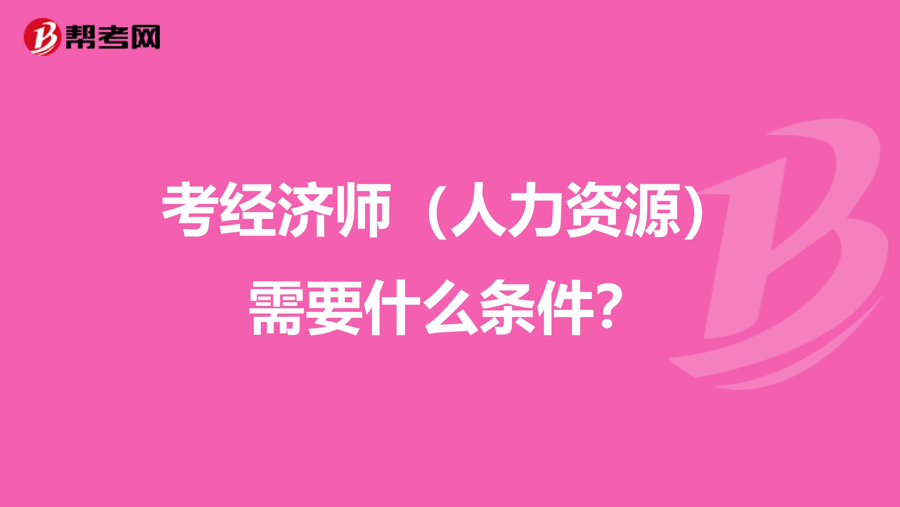 考经济师（人力资源）需要什么条件？