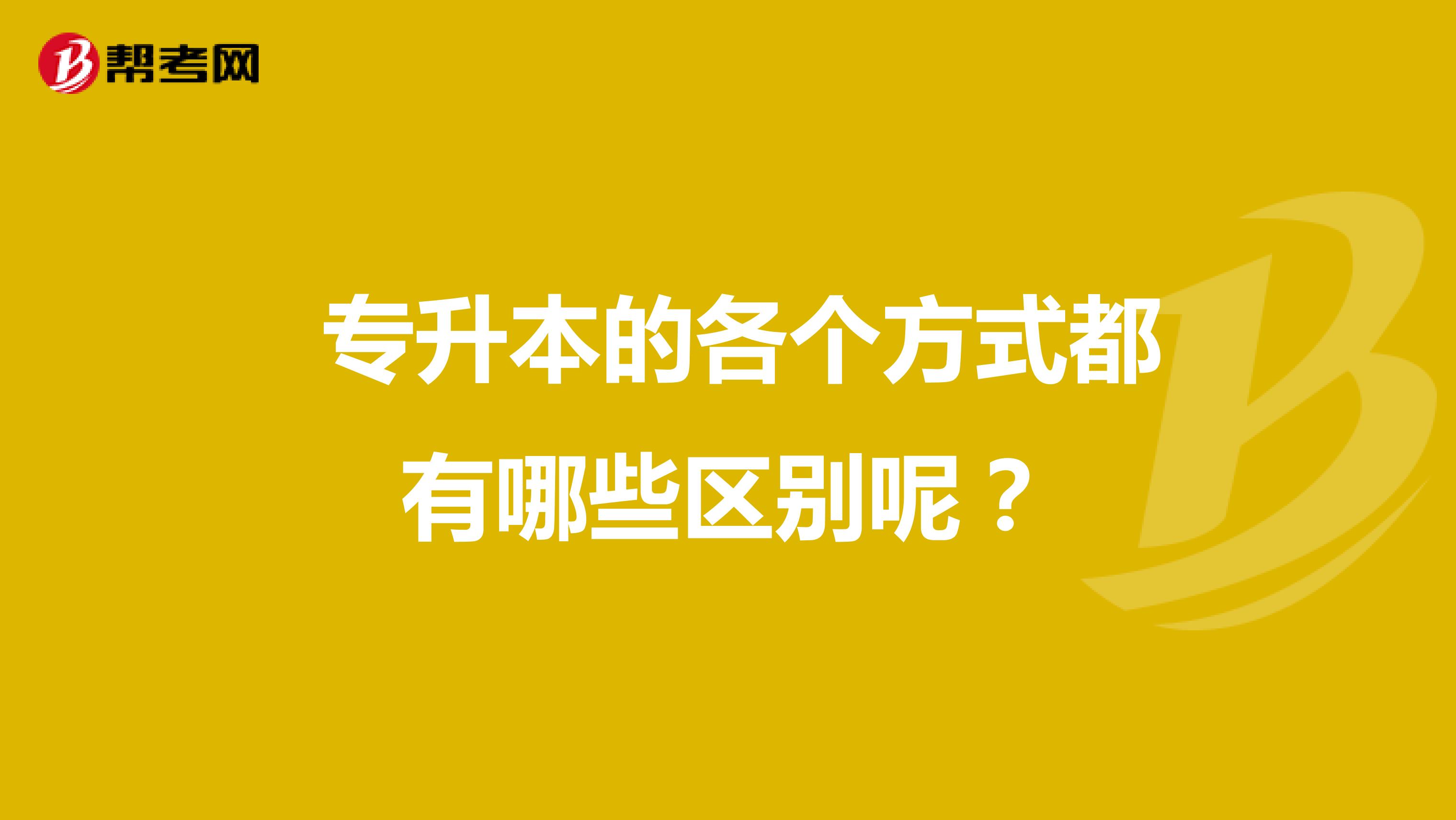  专升本的各个方式都有哪些区别呢？