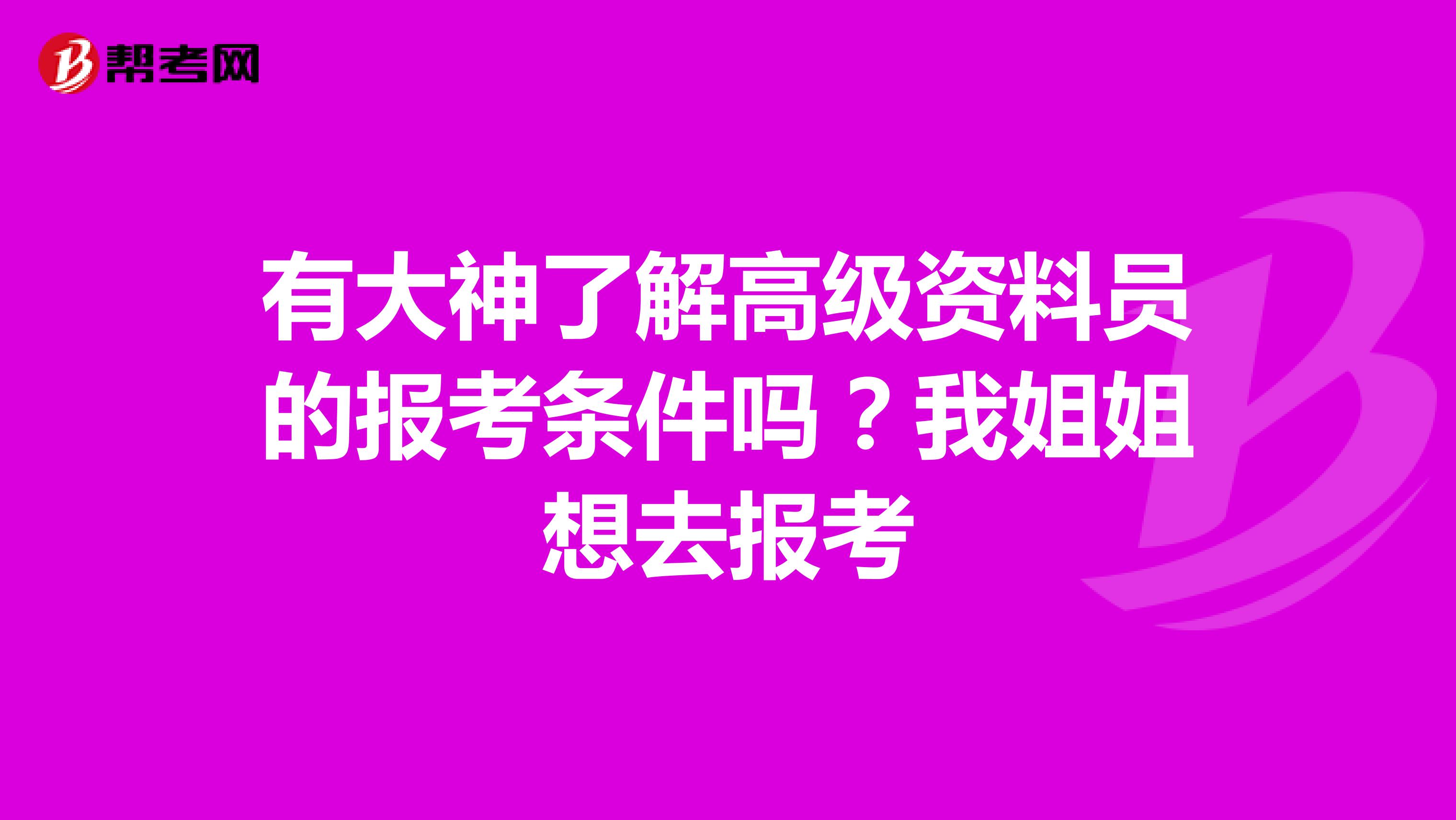 有大神了解高级资料员的报考条件吗？我姐姐想去报考