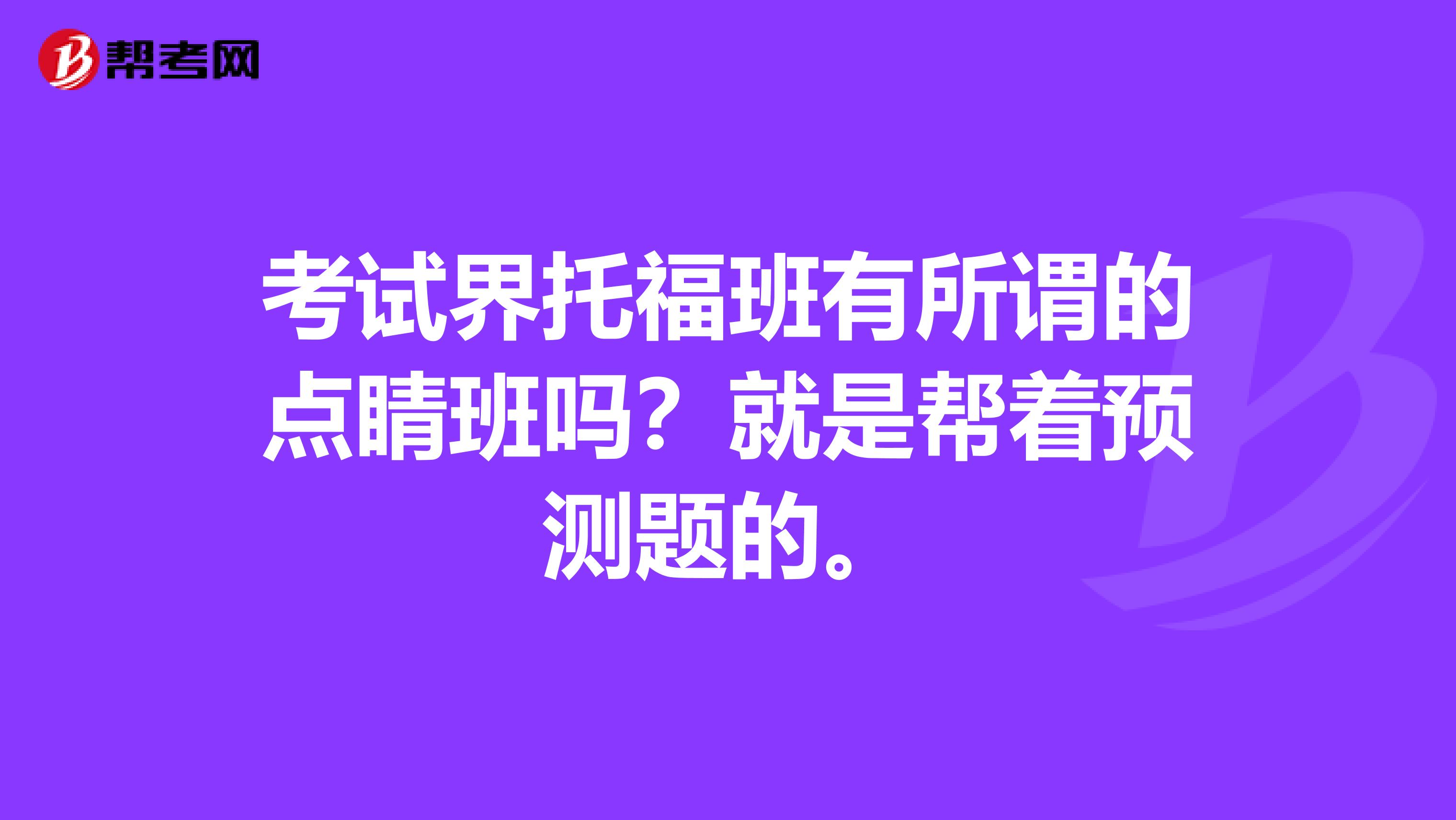 考试界托福班有所谓的点睛班吗?就是帮着预测题的。