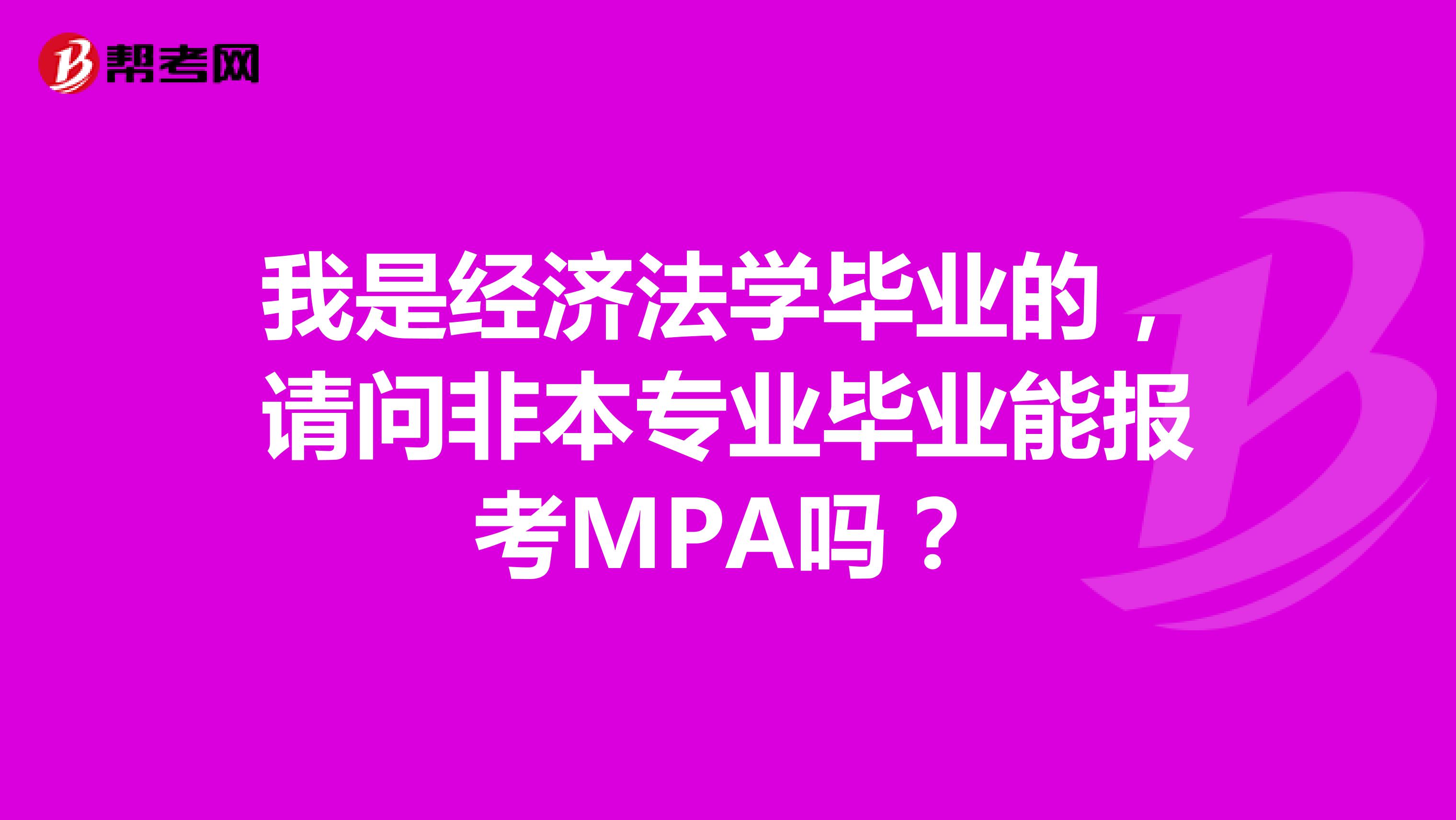 我是经济法学毕业的,请问非本专业毕业能报考MPA吗?