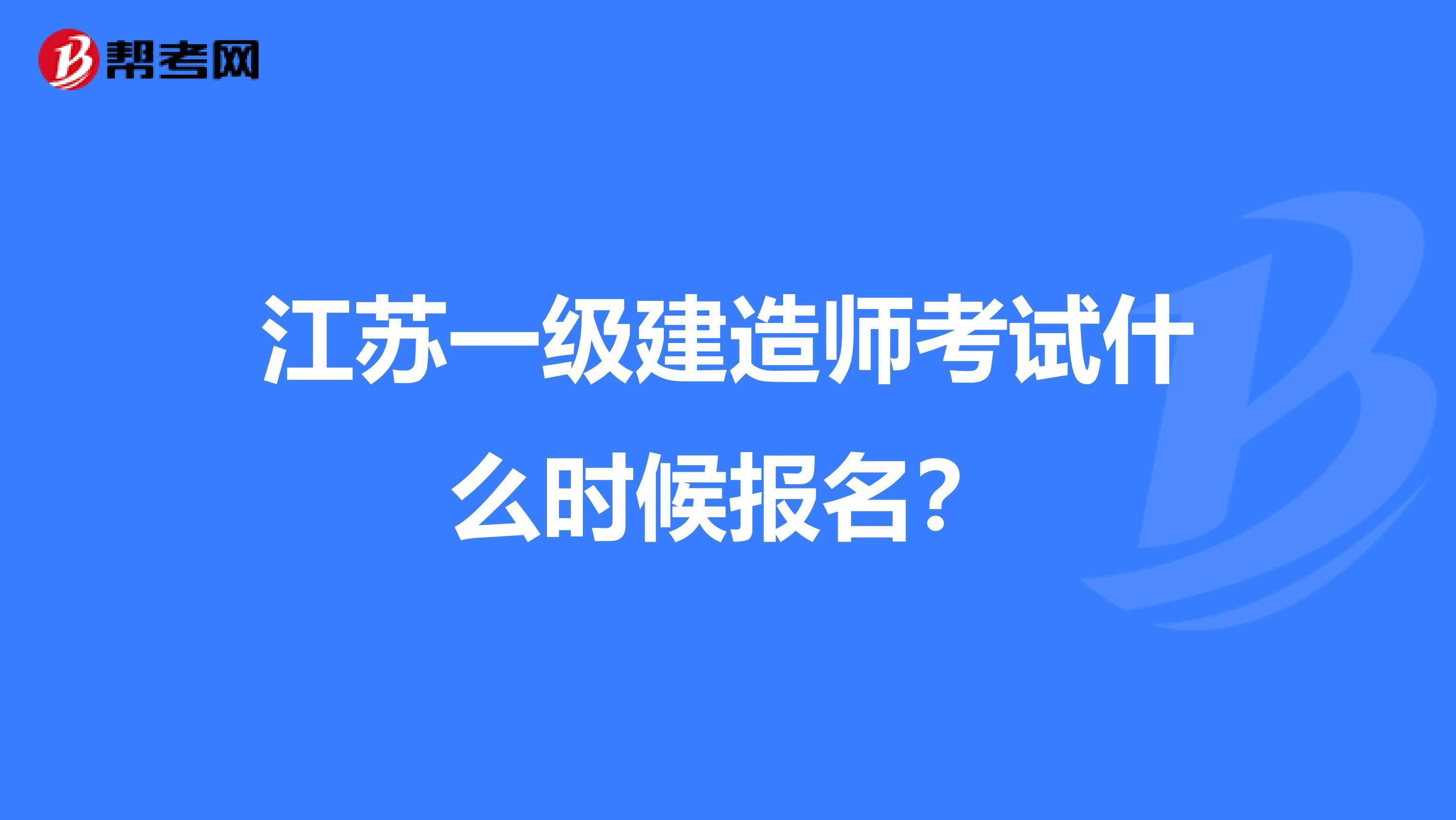 江苏一级建造师考试什么时候报名？