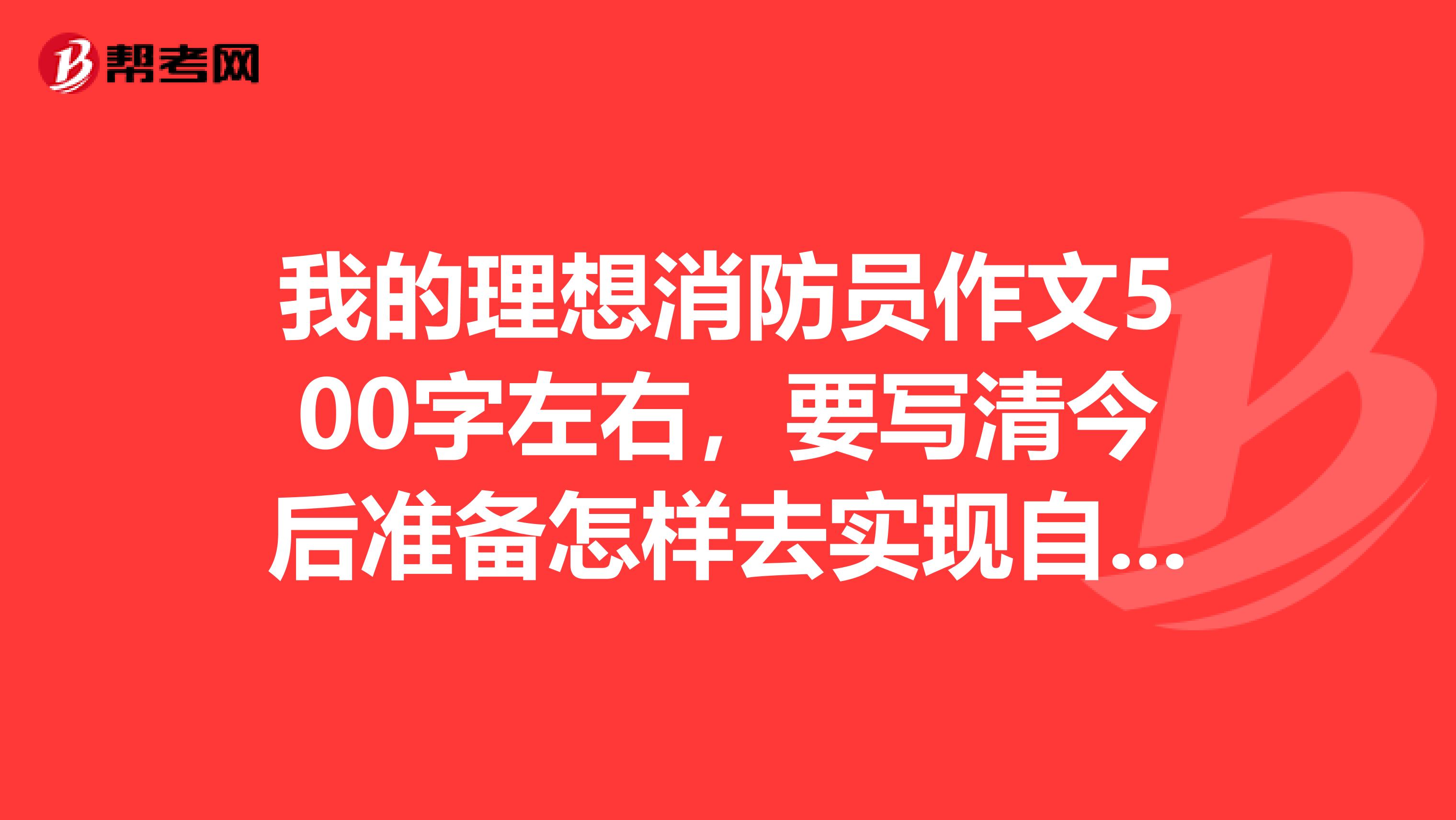 我的理想消防员作文500字左右,要写清今后准备怎样去实现自己的理想