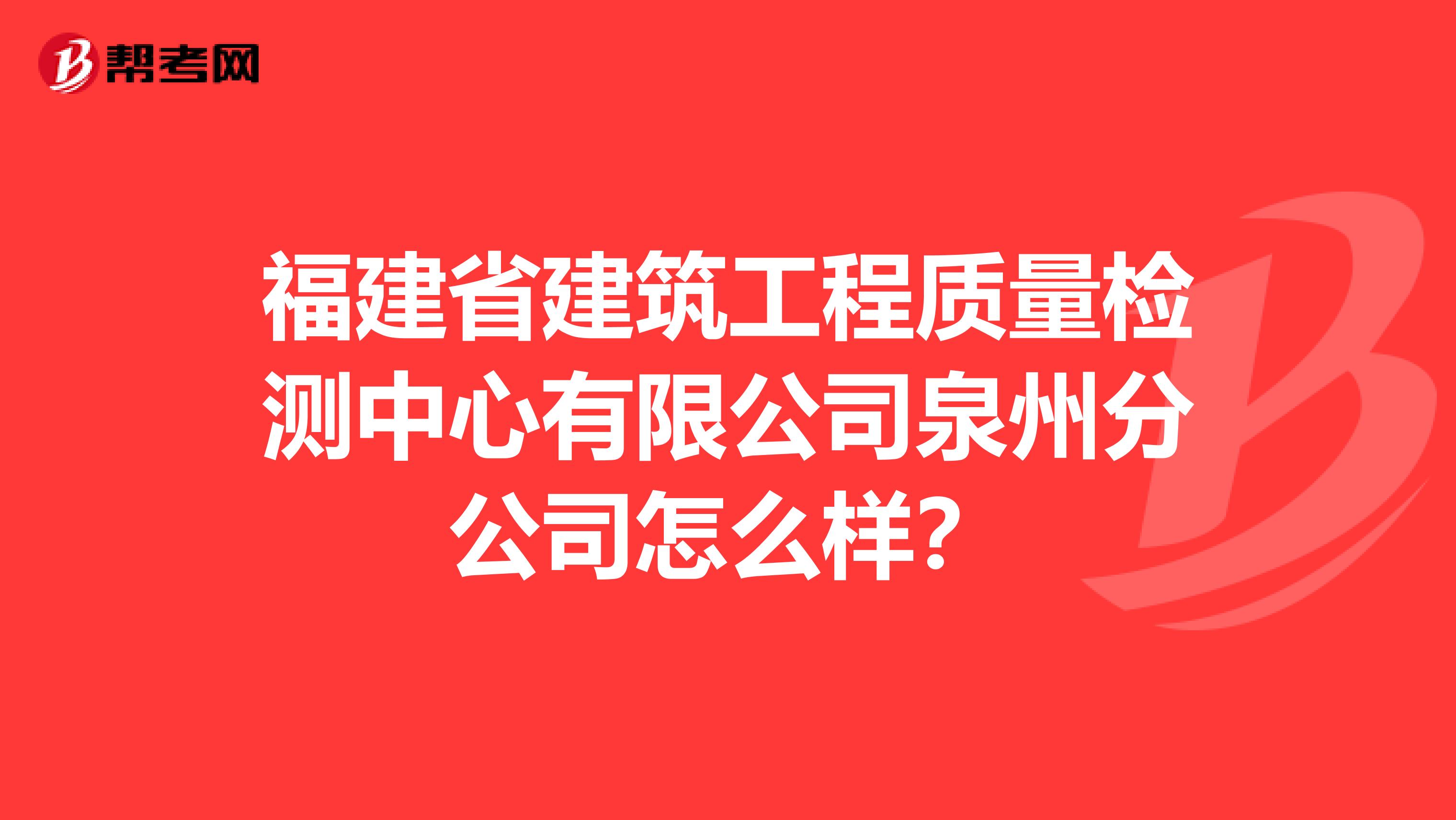 福建省建筑工程质量检测中心有限公司泉州分公司怎么样？