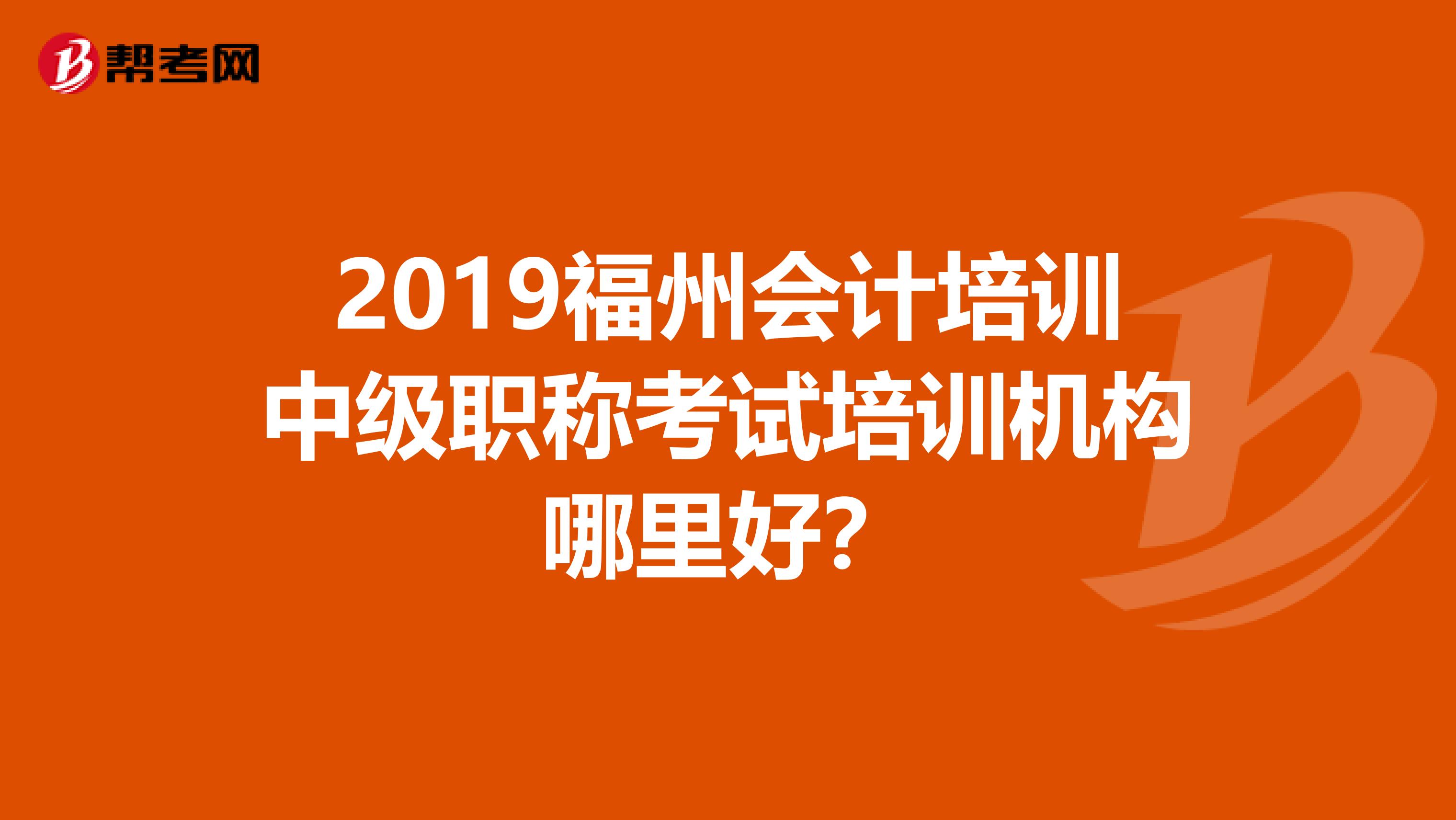 2019福州会计培训中级职称考试培训机构哪里好？