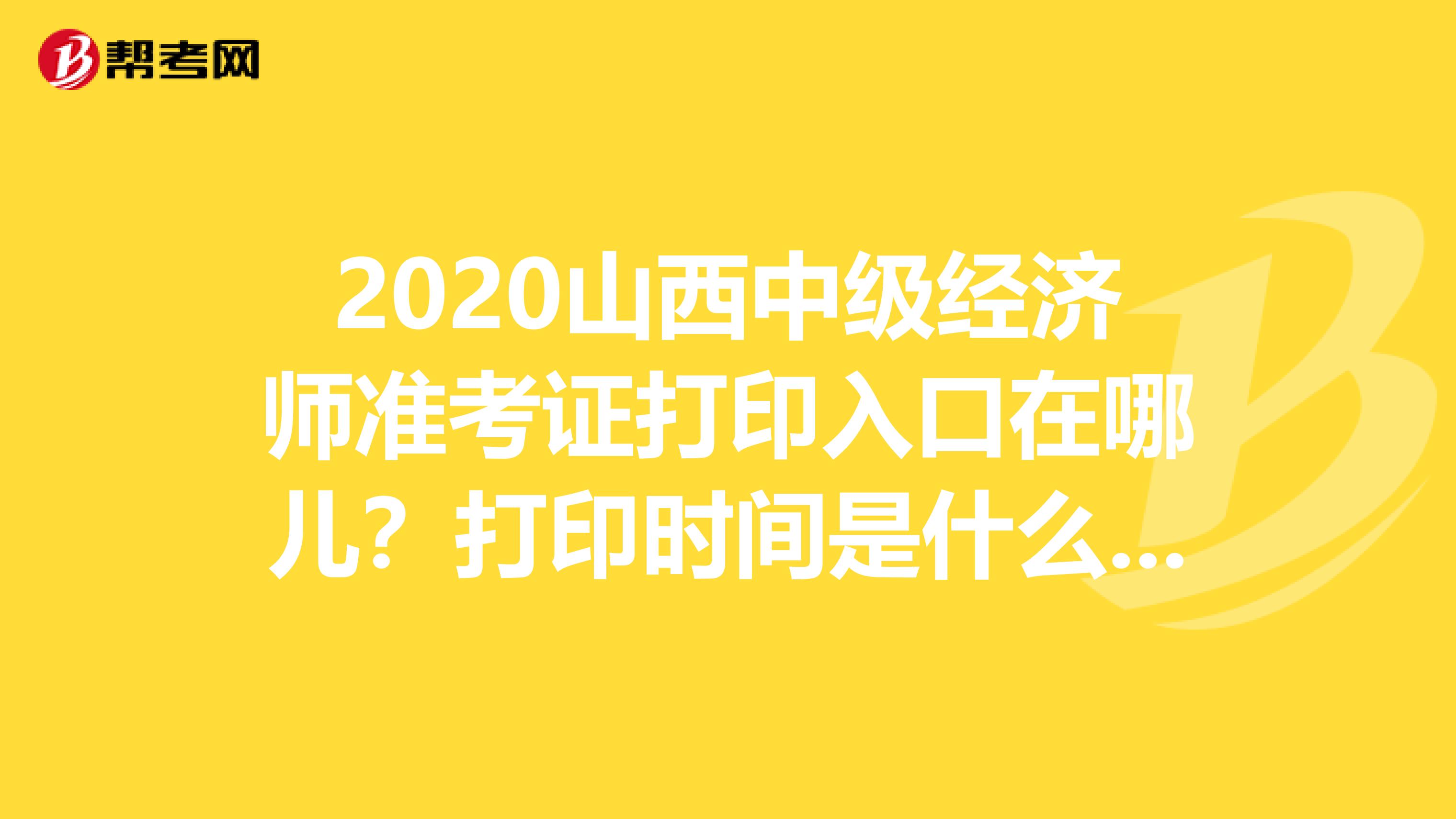 2020山西中级经济师准考证打印入口在哪儿？打印时间是什么时候？