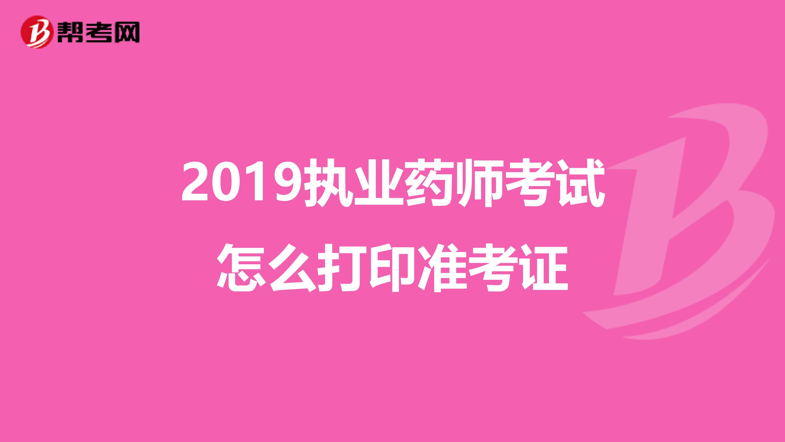 2019执业药师考试怎么打印准考证