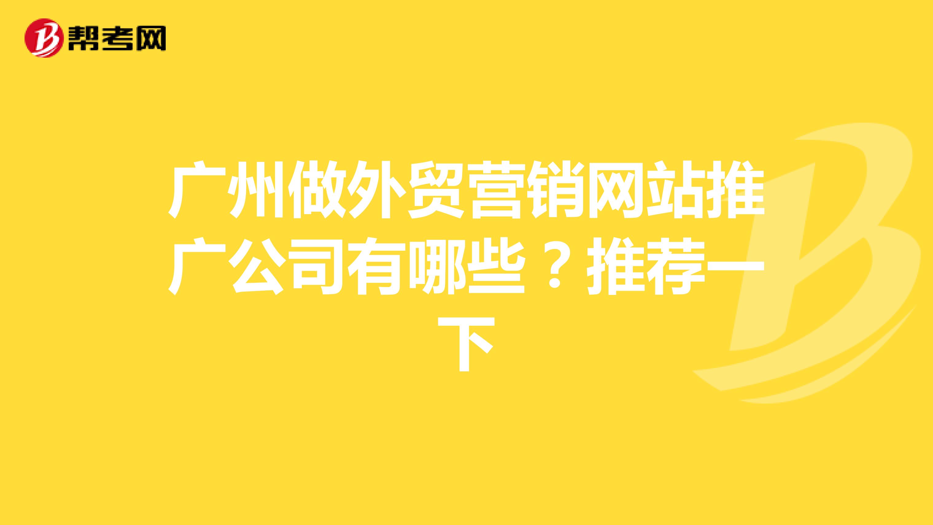 广州做外贸营销网站推广公司有哪些？推荐一下