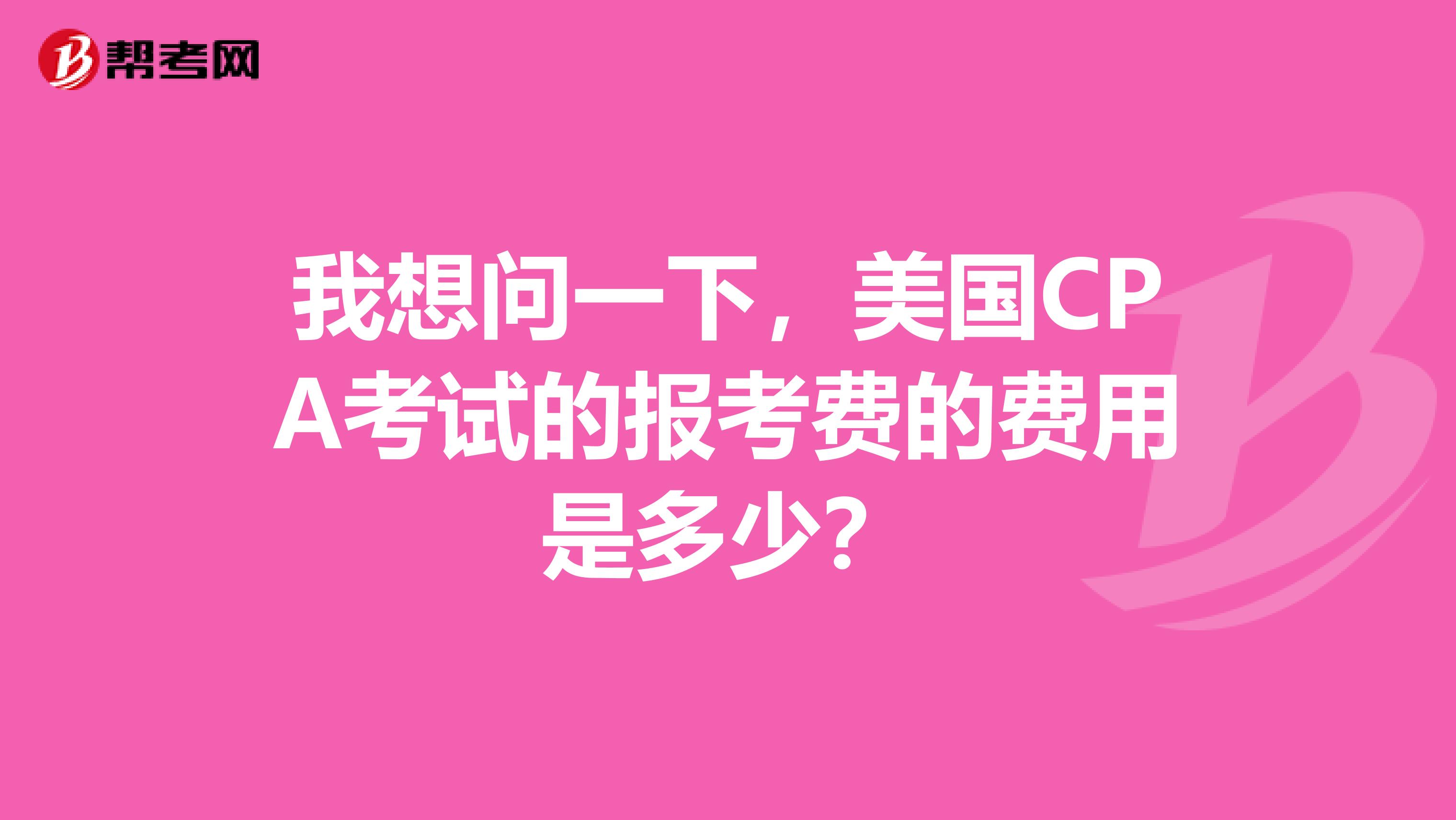 我想问一下，美国CPA考试的报考费的费用是多少？