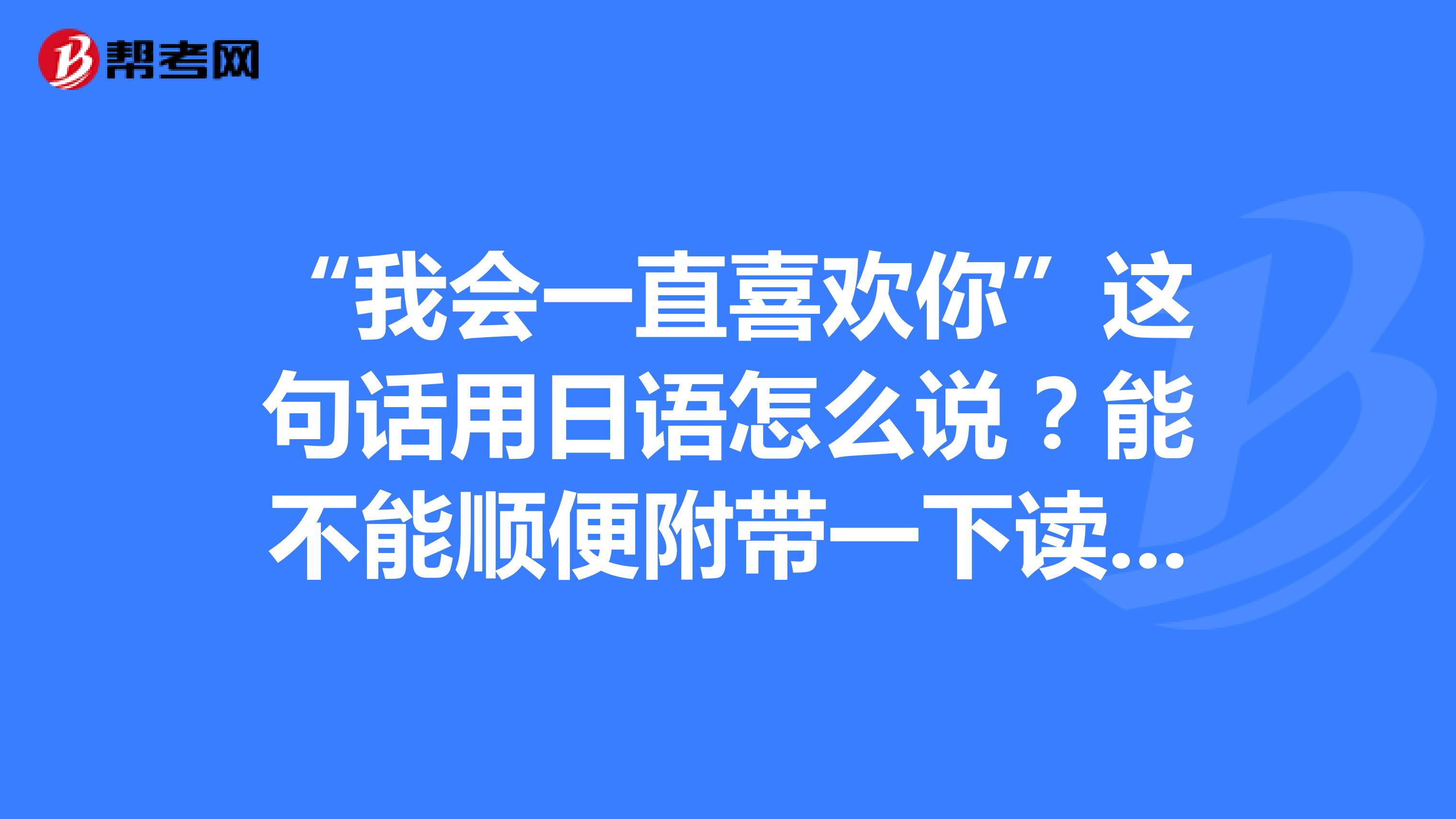 “我會一直喜歡你”這句話用日語怎么說？能不能順便附帶一下讀音列？