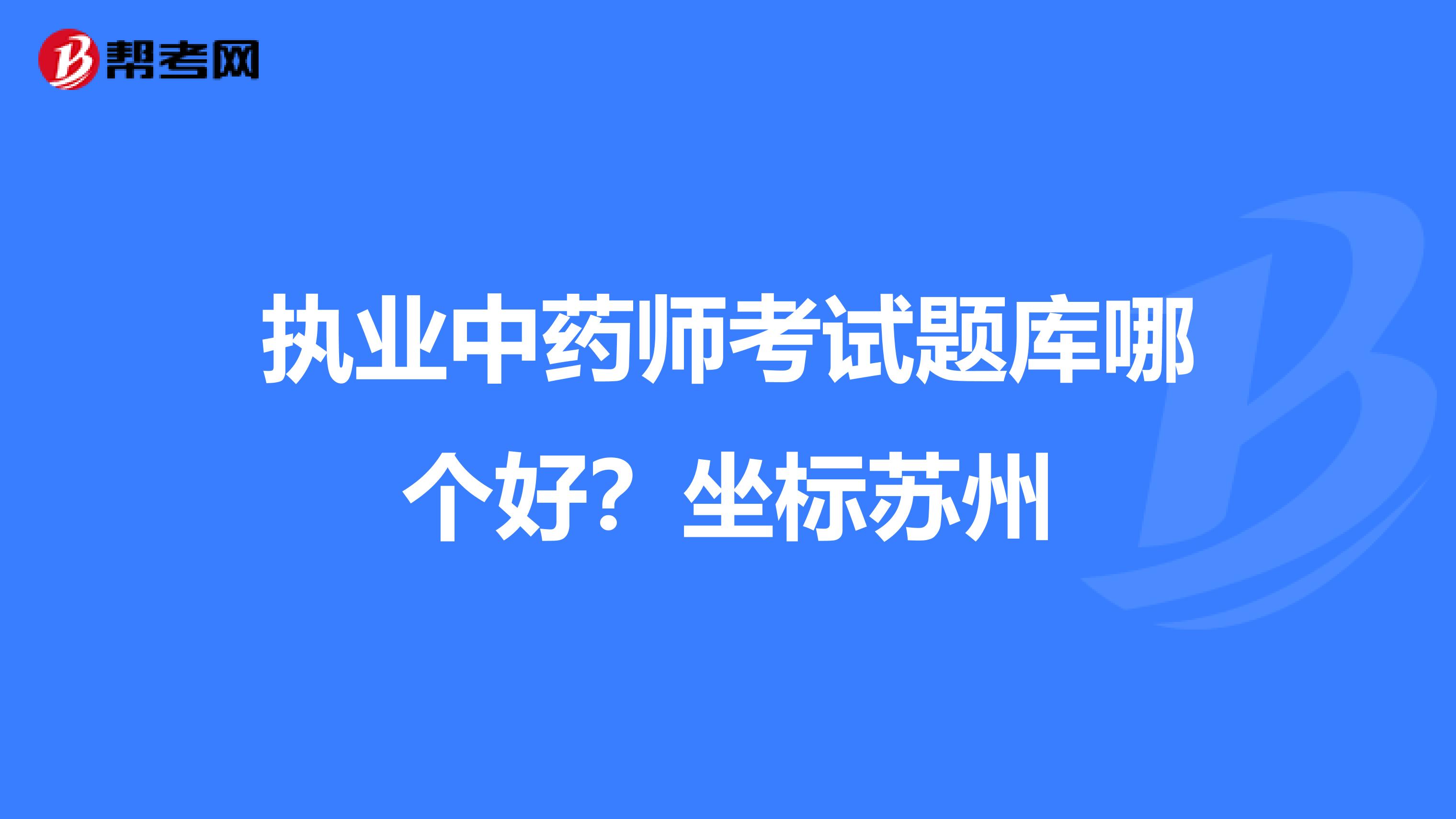执业中药师考试题库哪个好？坐标苏州