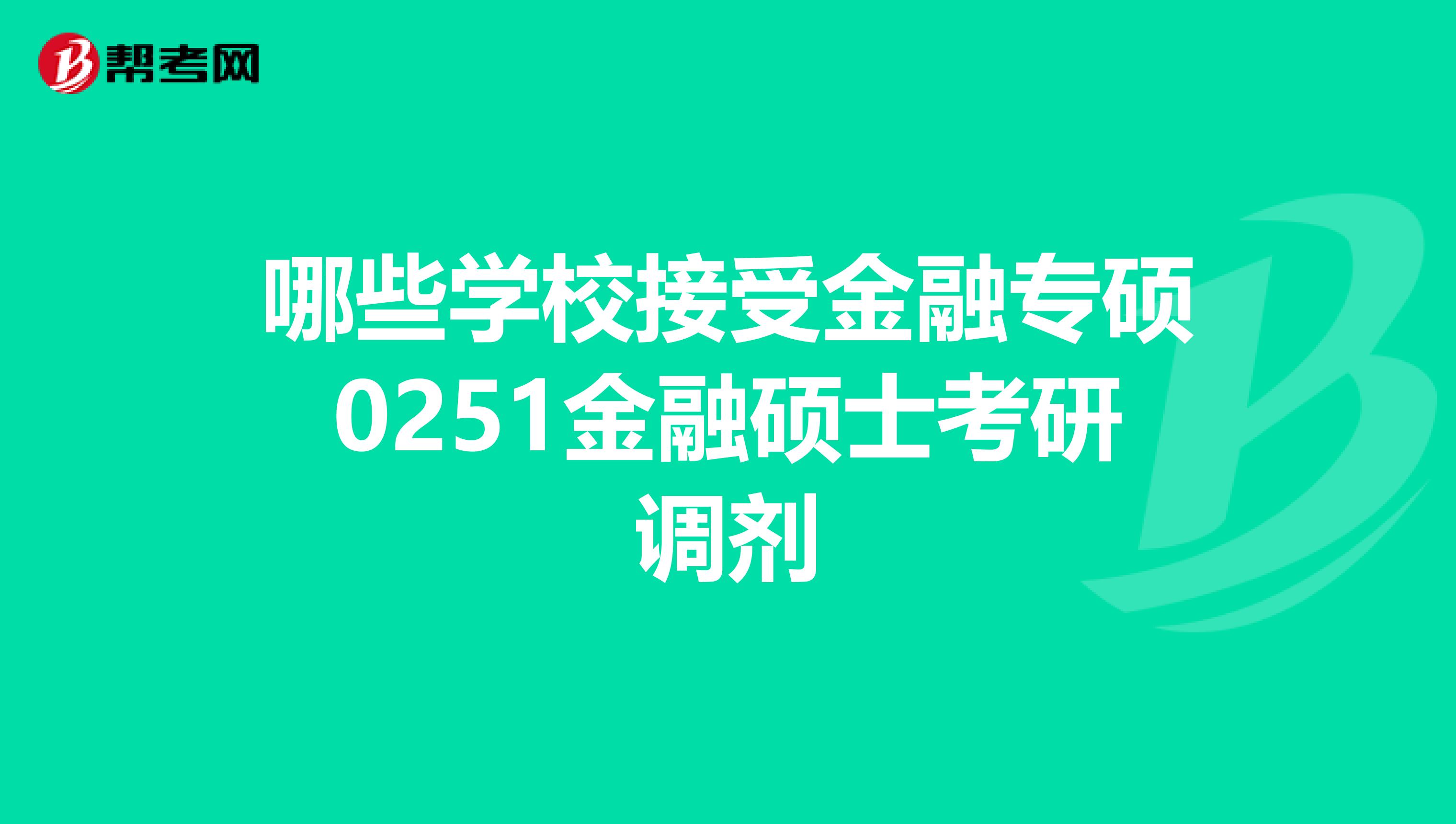 哪些学校接受金融专硕0251金融硕士考研调剂