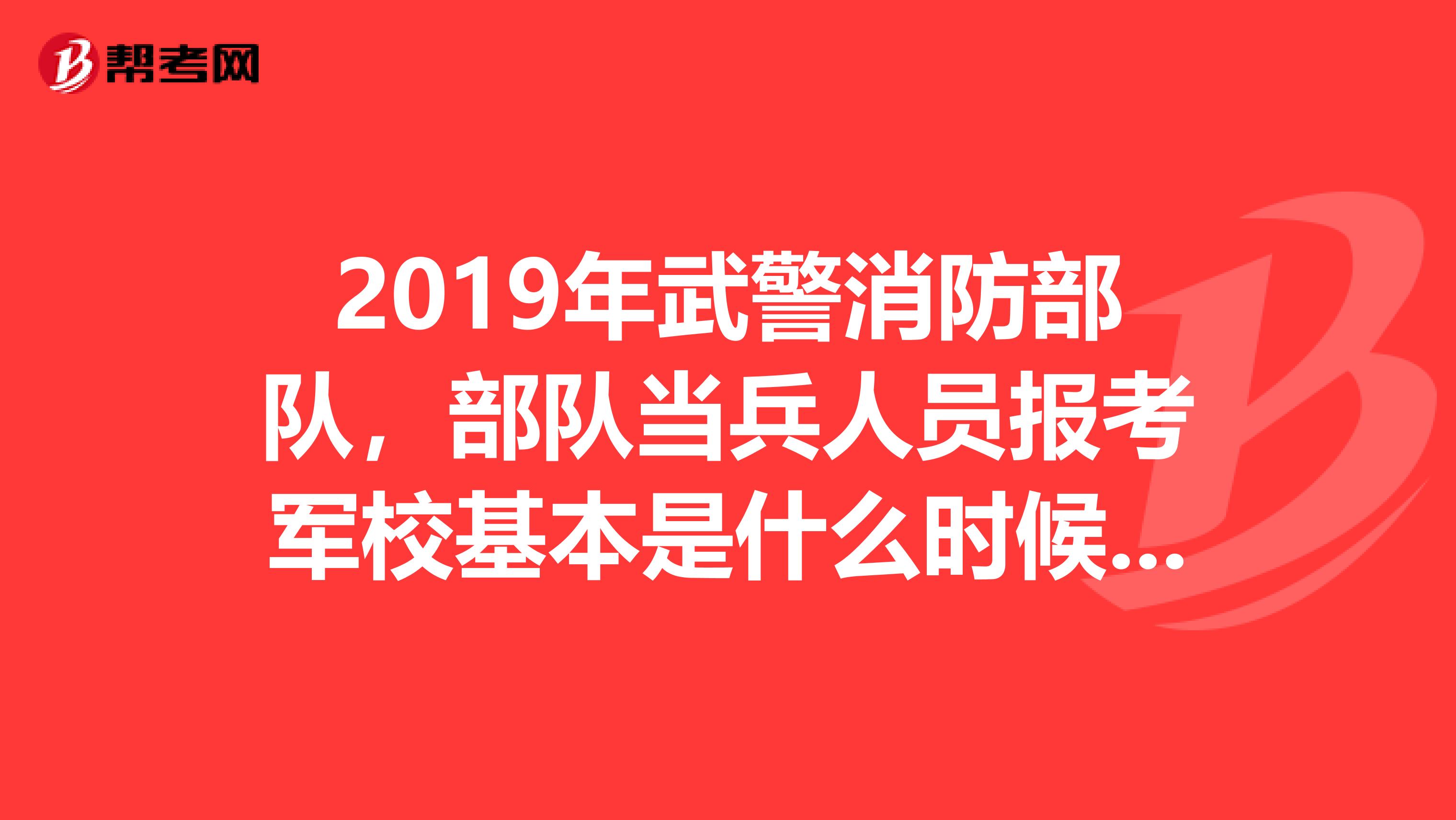 2019年武警消防部队,部队当兵人员报考军校基本是什么时候?还有什么规定和什么限制吗?希望知道的人说...