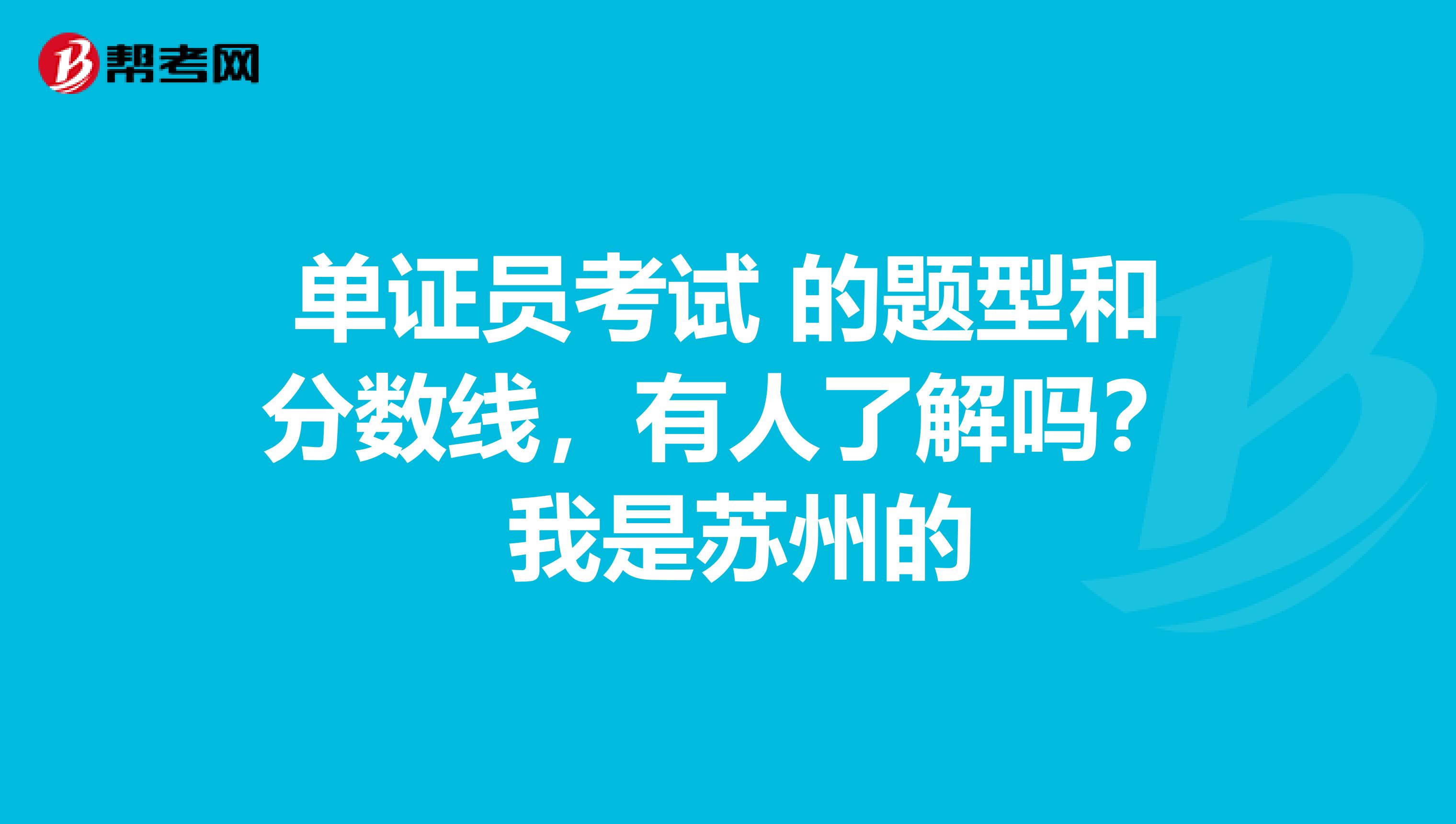 单证员考试 的题型和分数线,有人了解吗? 我是苏州的