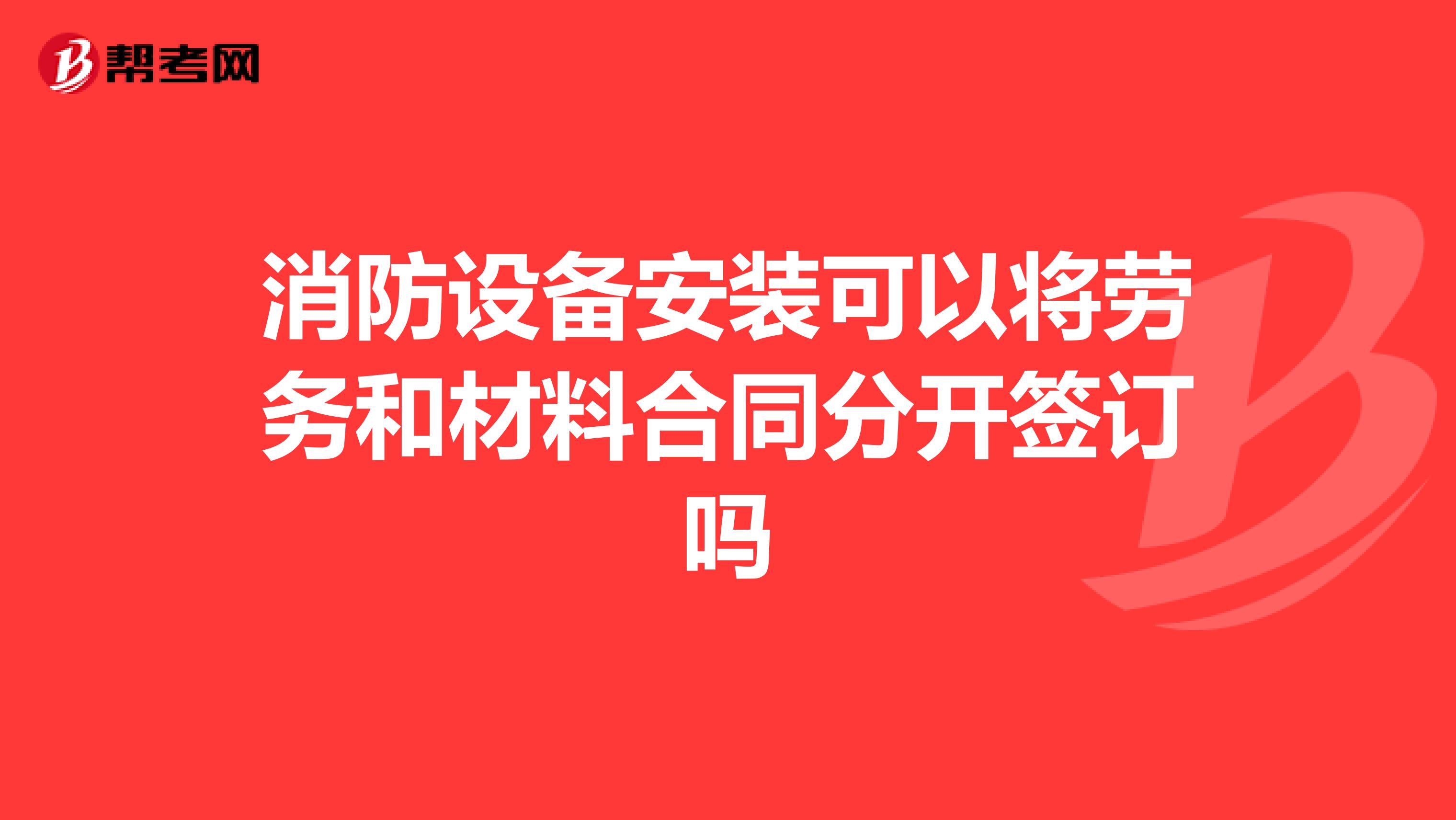 消防设备安装可以将劳务和材料合同分开签订吗