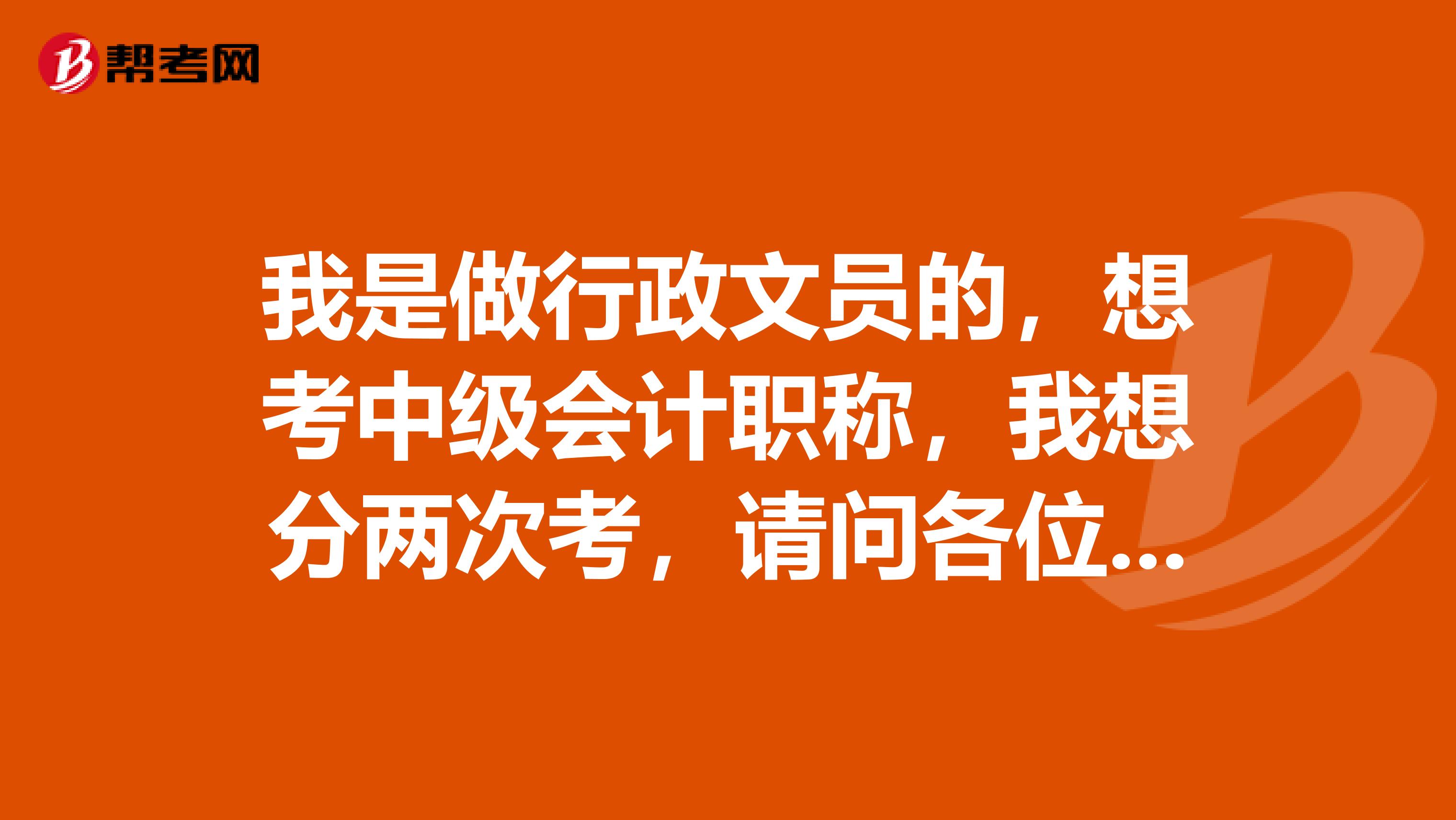 我是做行政文员的,想考中级会计职称,我想分两次考,请问各位,我第一年报考哪两门会比较合适?