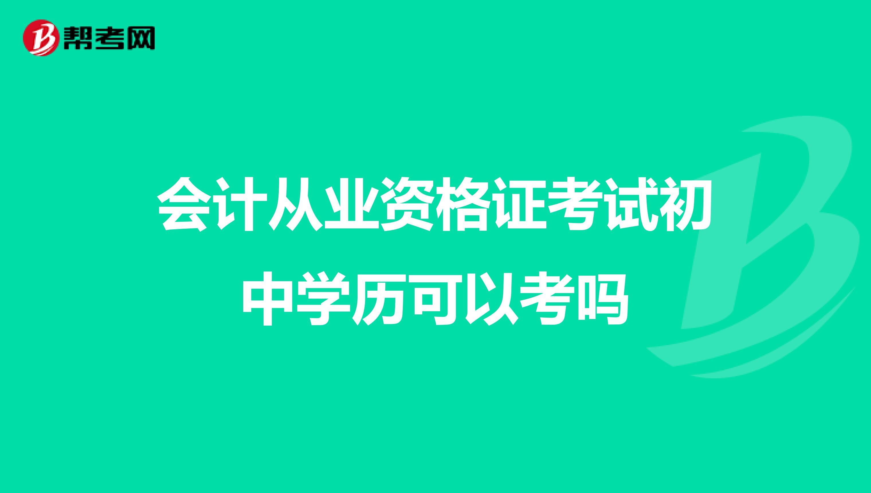 会计从业资格证考试初中学历可以考吗