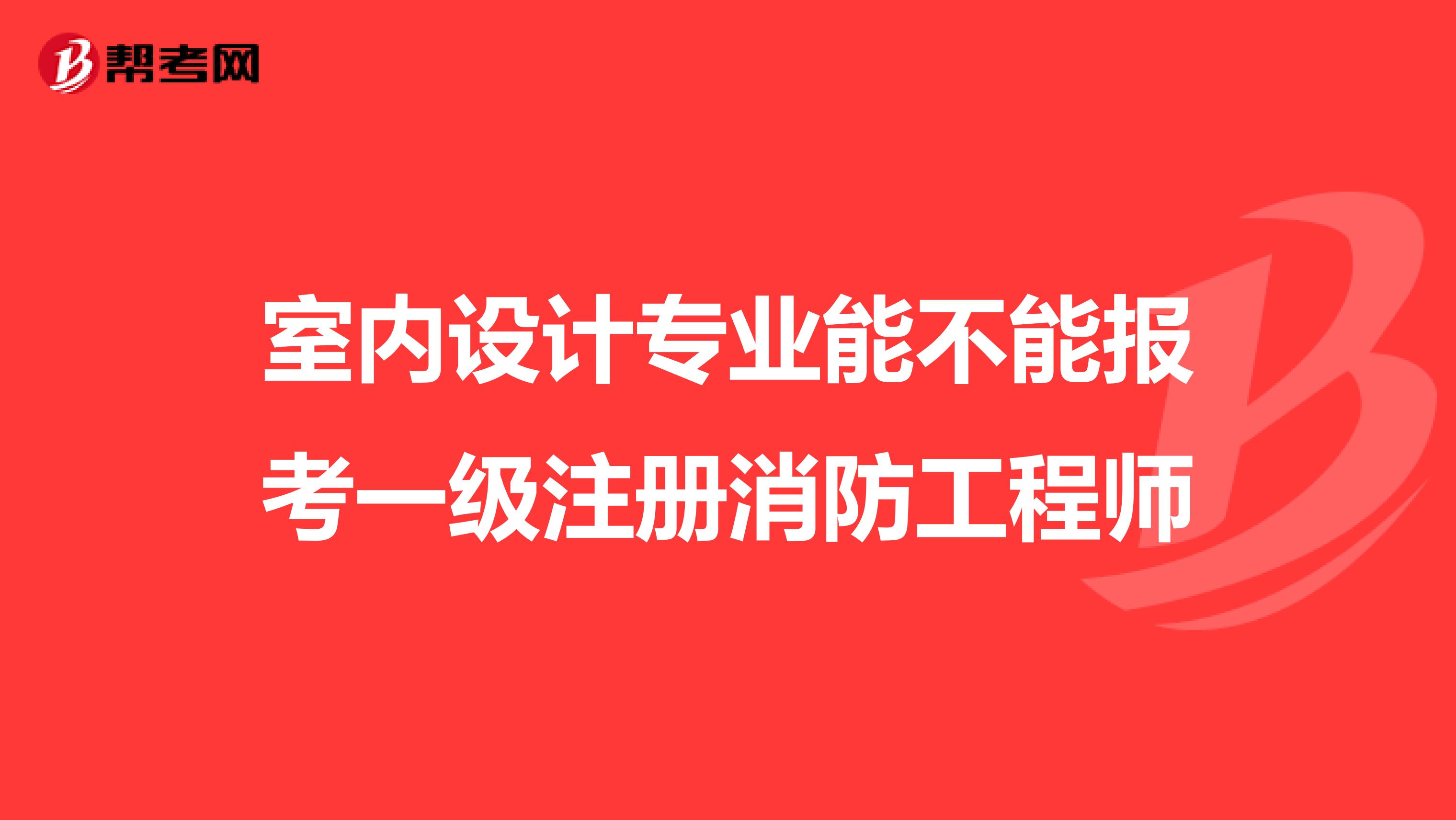 室內設計專業能不能報考一級注冊消防工程師